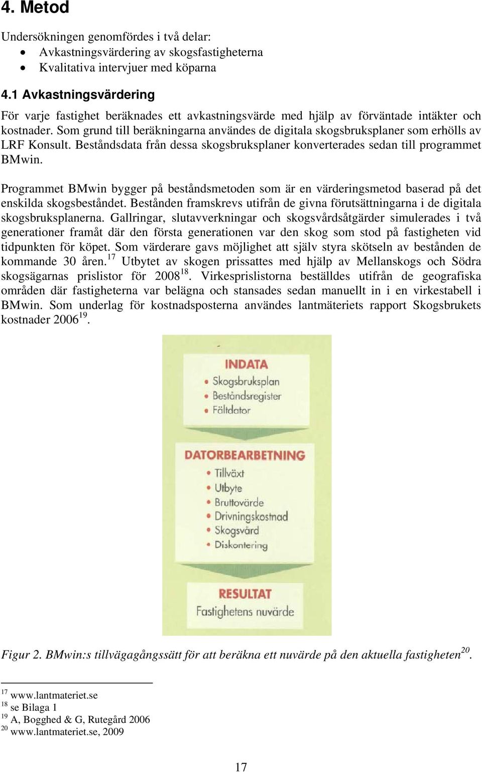 Som grund till beräkningarna användes de digitala skogsbruksplaner som erhölls av LRF Konsult. Beståndsdata från dessa skogsbruksplaner konverterades sedan till programmet BMwin.