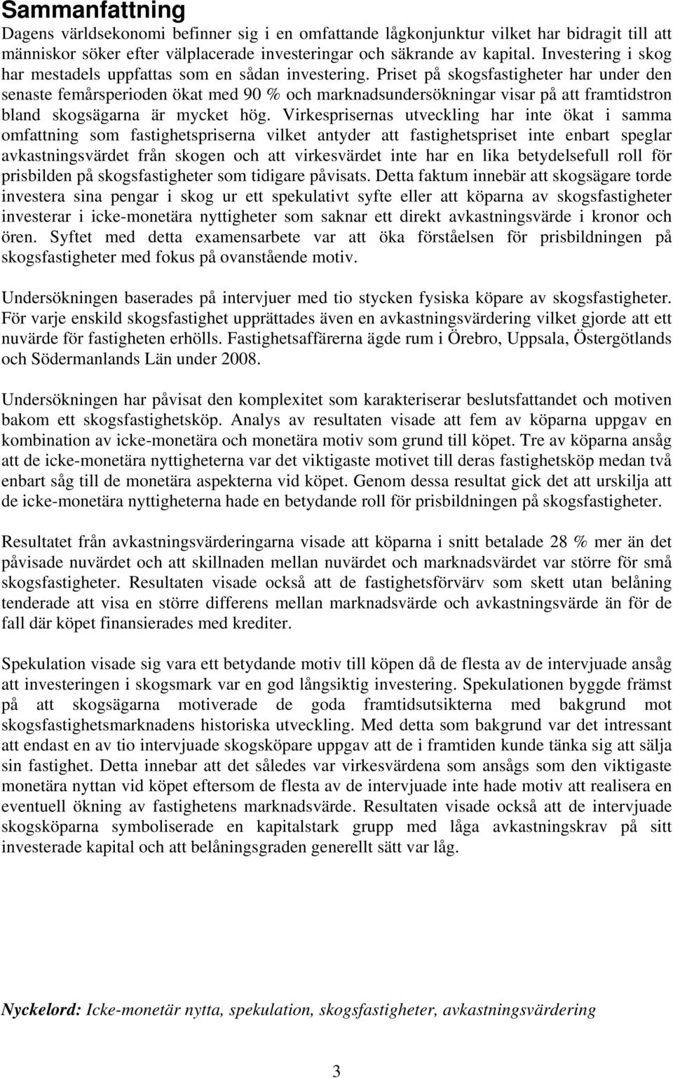 Priset på skogsfastigheter har under den senaste femårsperioden ökat med 90 % och marknadsundersökningar visar på att framtidstron bland skogsägarna är mycket hög.