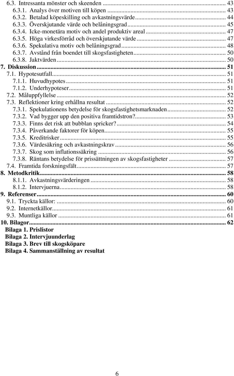 Diskussion... 51 7.1. Hypotesutfall... 51 7.1.1. Huvudhypotes... 51 7.1.2. Underhypoteser... 51 7.2. Måluppfyllelse... 52 7.3. Reflektioner kring erhållna resultat... 52 7.3.1. Spekulationens betydelse för skogsfastighetsmarknaden.