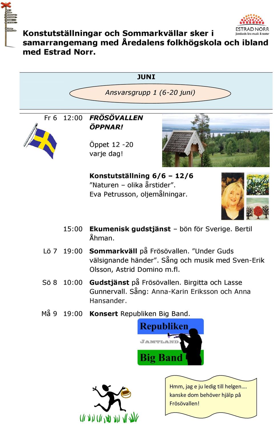 15:00 Ekumenisk gudstjänst bön för Sverige. Bertil Åhman. Lö 7 19:00 Sommarkväll på Frösövallen. Under Guds välsignande händer.