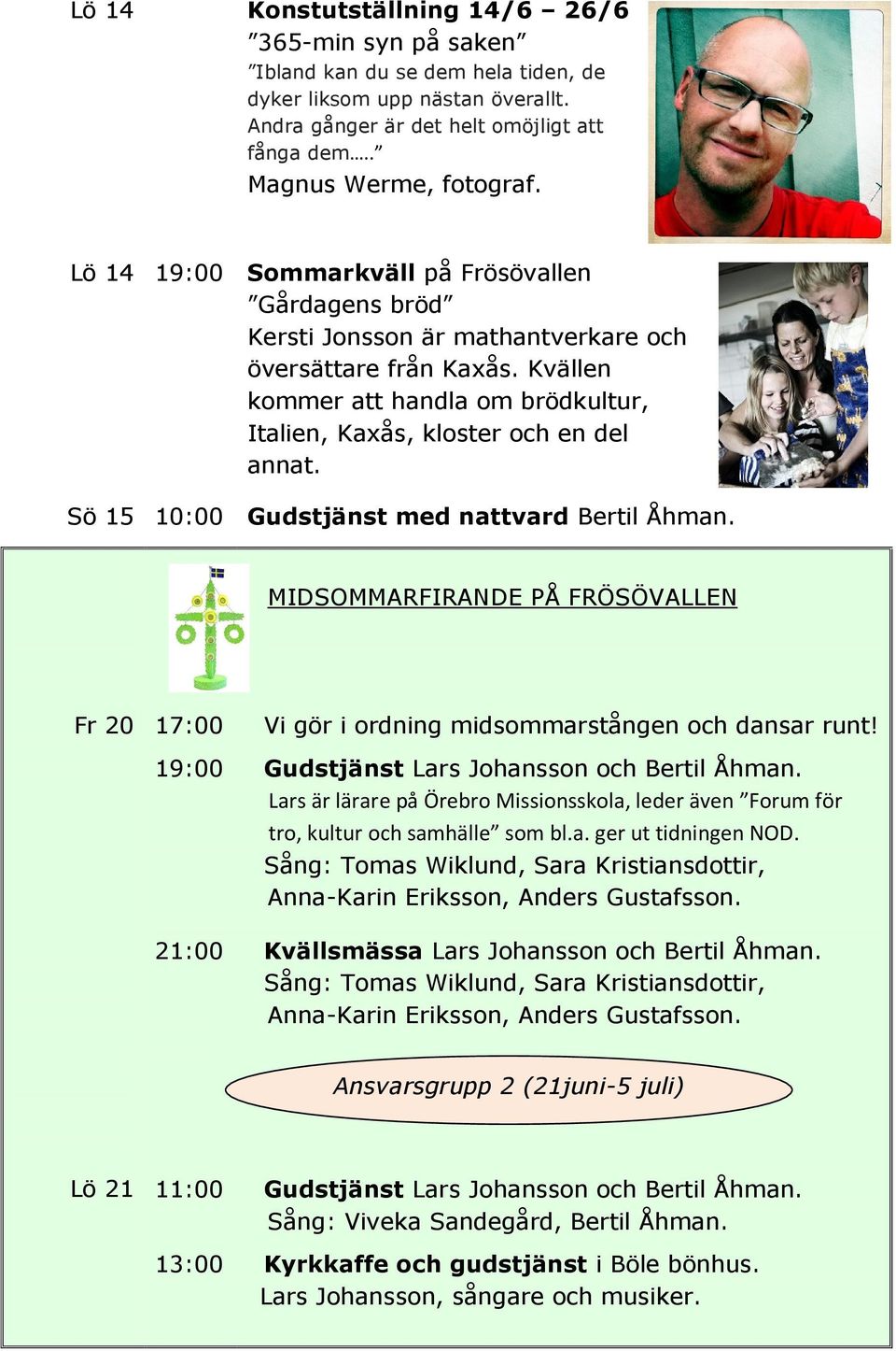 Sö 15 10:00 Gudstjänst med nattvard Bertil Åhman. MIDSOMMARFIRANDE PÅ FRÖSÖVALLEN Fr 20 17:00 Vi gör i ordning midsommarstången och dansar runt! 19:00 Gudstjänst Lars Johansson och Bertil Åhman.