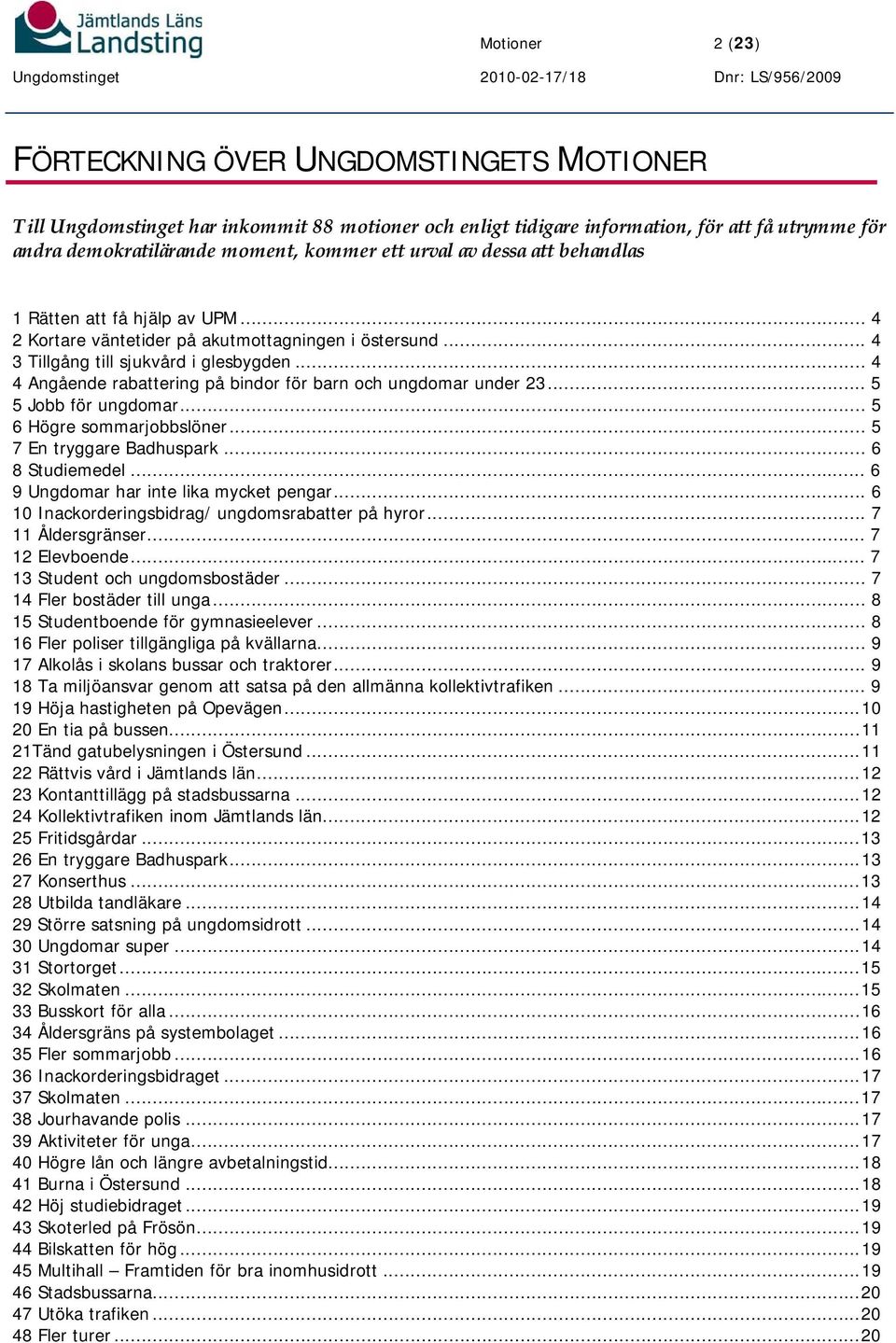 .. 4 4 Angående rabattering på bindor för barn och ungdomar under 23... 5 5 Jobb för ungdomar... 5 6 Högre sommarjobbslöner... 5 7 En tryggare Badhuspark... 6 8 Studiemedel.