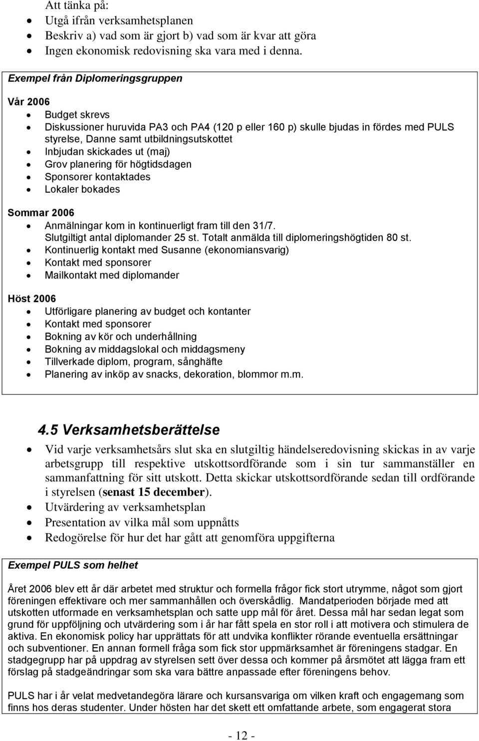 skickades ut (maj) Grov planering för högtidsdagen Sponsorer kontaktades Lokaler bokades Sommar 2006 Anmälningar kom in kontinuerligt fram till den 31/7. Slutgiltigt antal diplomander 25 st.