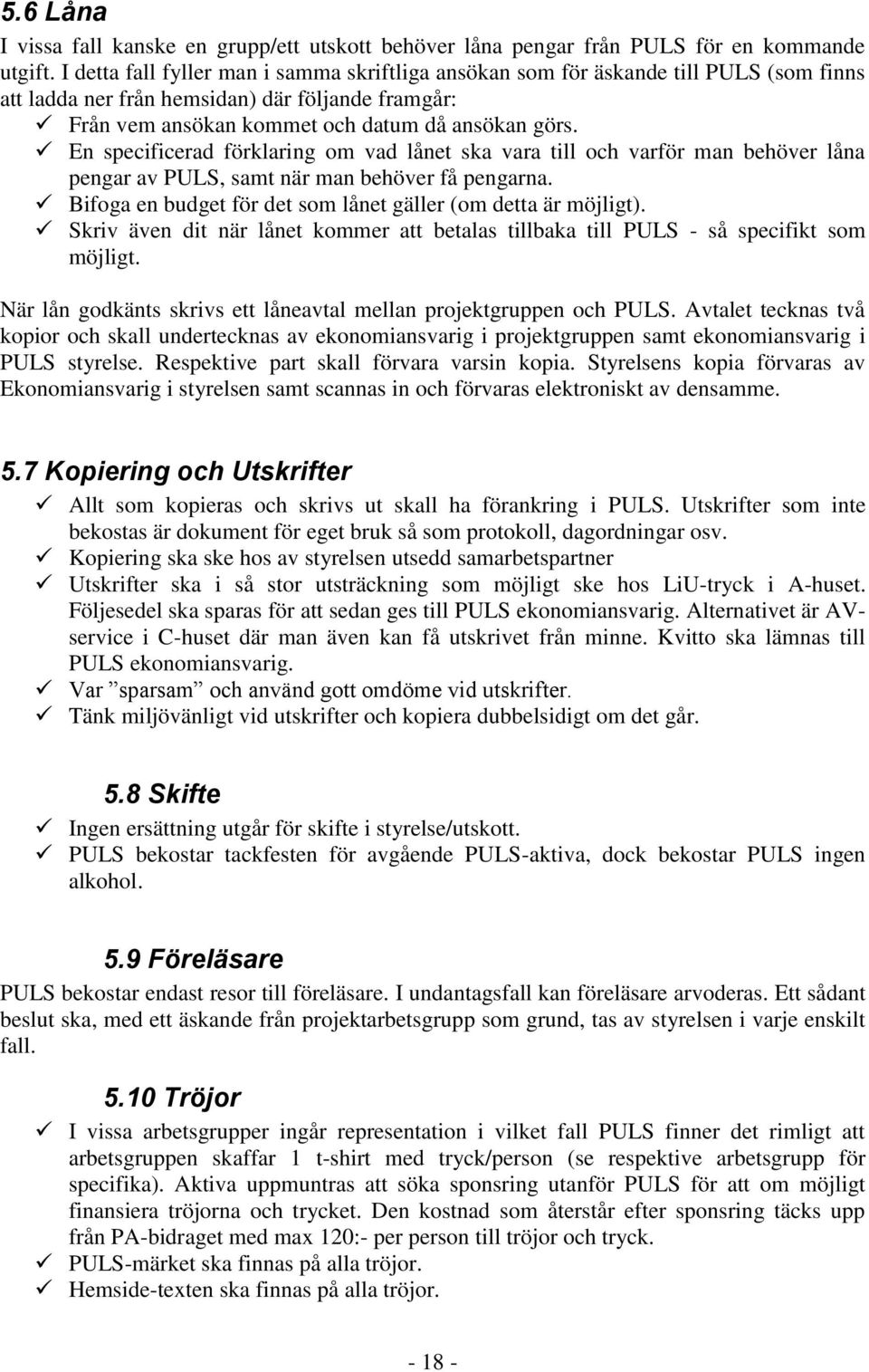 En specificerad förklaring om vad lånet ska vara till och varför man behöver låna pengar av PULS, samt när man behöver få pengarna. Bifoga en budget för det som lånet gäller (om detta är möjligt).