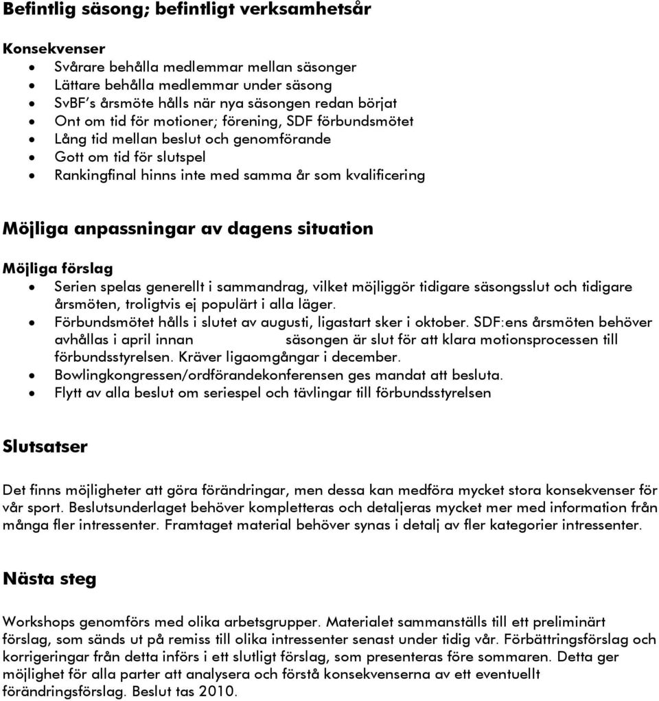 situation Möjliga förslag Serien spelas generellt i sammandrag, vilket möjliggör tidigare säsongsslut och tidigare årsmöten, troligtvis ej populärt i alla läger.