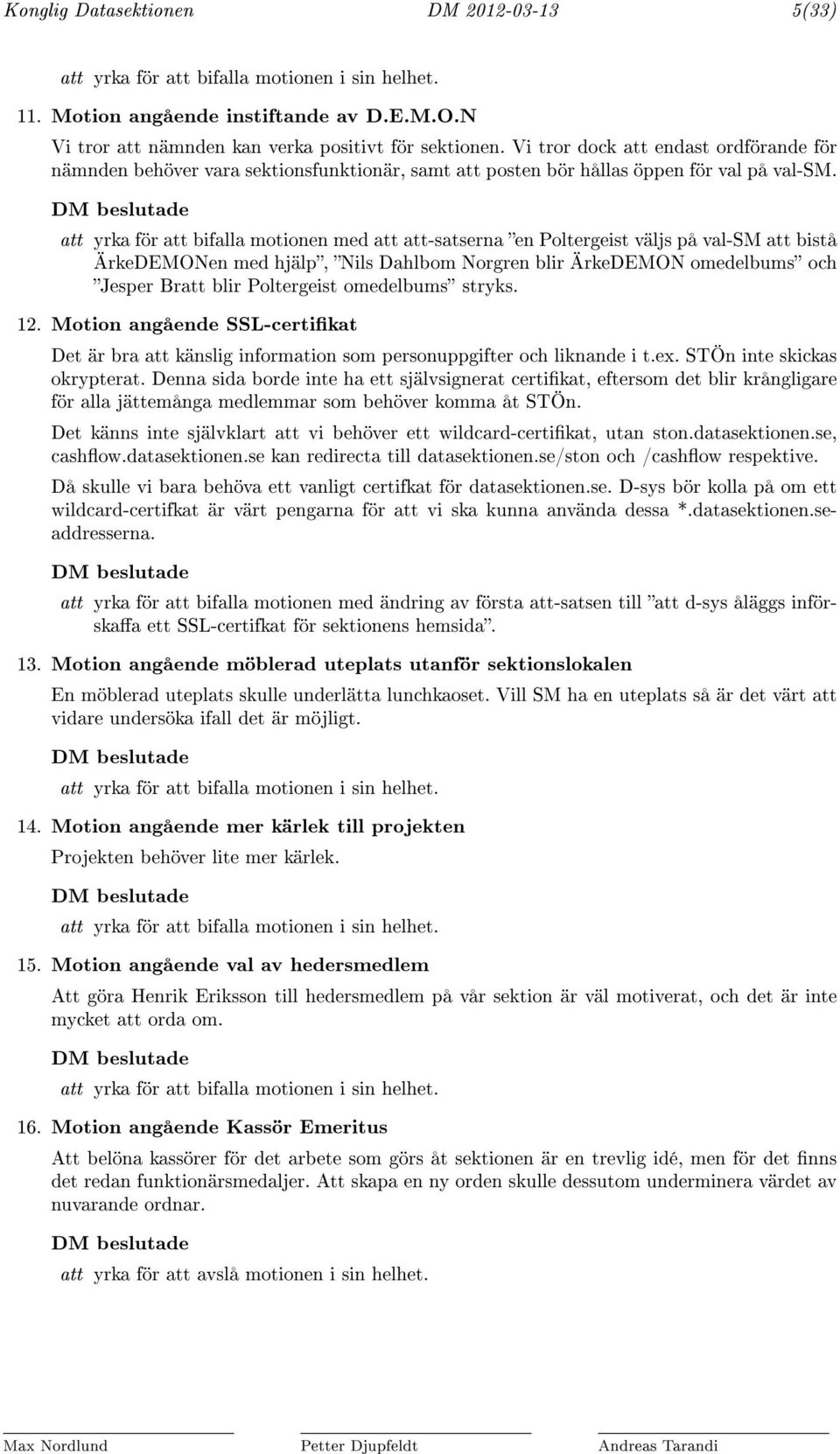 yrka för bifalla motionen med -satserna en Poltergeist väljs på val-sm bistå ÄrkeDEMONen med hjälp, Nils Dahlbom Norgren blir ÄrkeDEMON omedelbums och Jesper Br blir Poltergeist omedelbums stryks. 12.