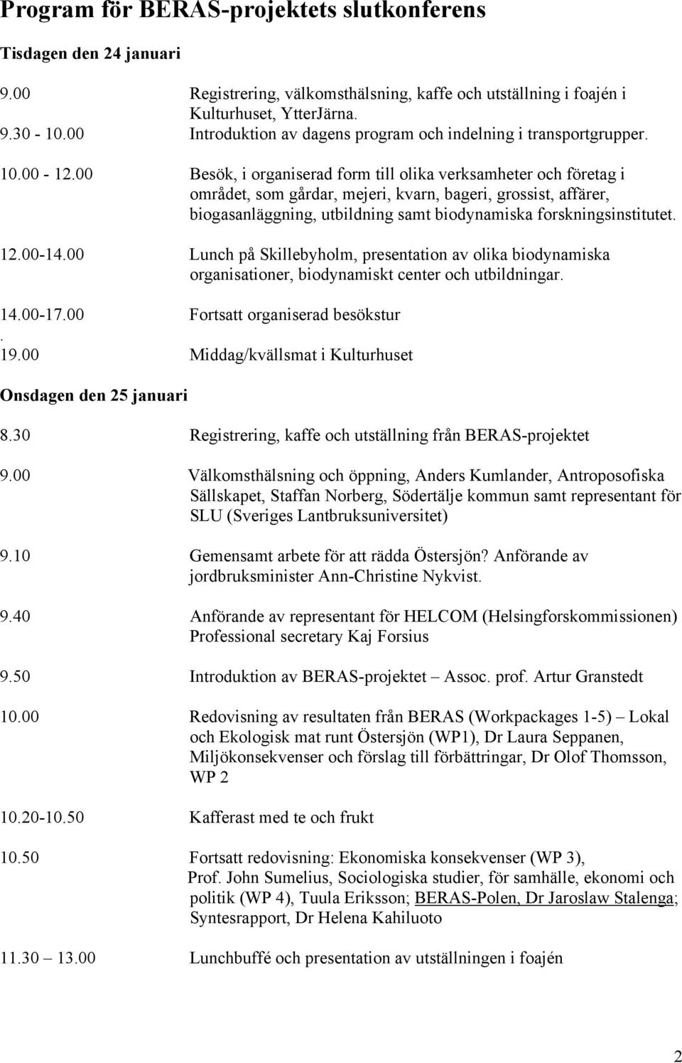 00 Besök, i organiserad form till olika verksamheter och företag i området, som gårdar, mejeri, kvarn, bageri, grossist, affärer, biogasanläggning, utbildning samt biodynamiska forskningsinstitutet.