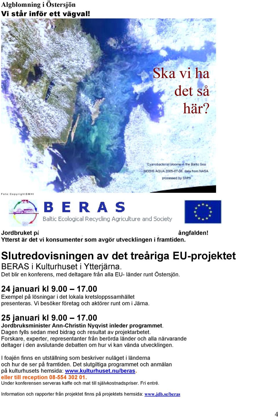 Det blir en konferens, med deltagare från alla EU- länder runt Östersjön. 24 januari kl 9.00 17.00 Exempel på lösningar i det lokala kretsloppssamhället presenteras.