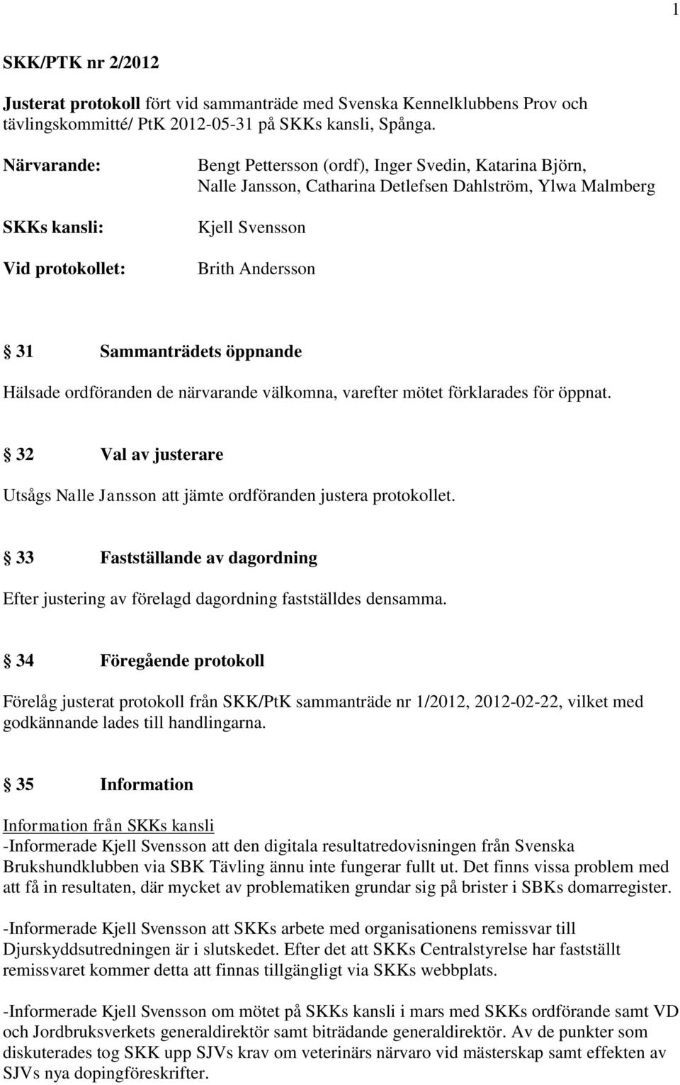 Sammanträdets öppnande Hälsade ordföranden de närvarande välkomna, varefter mötet förklarades för öppnat. 32 Val av justerare Utsågs Nalle Jansson att jämte ordföranden justera protokollet.