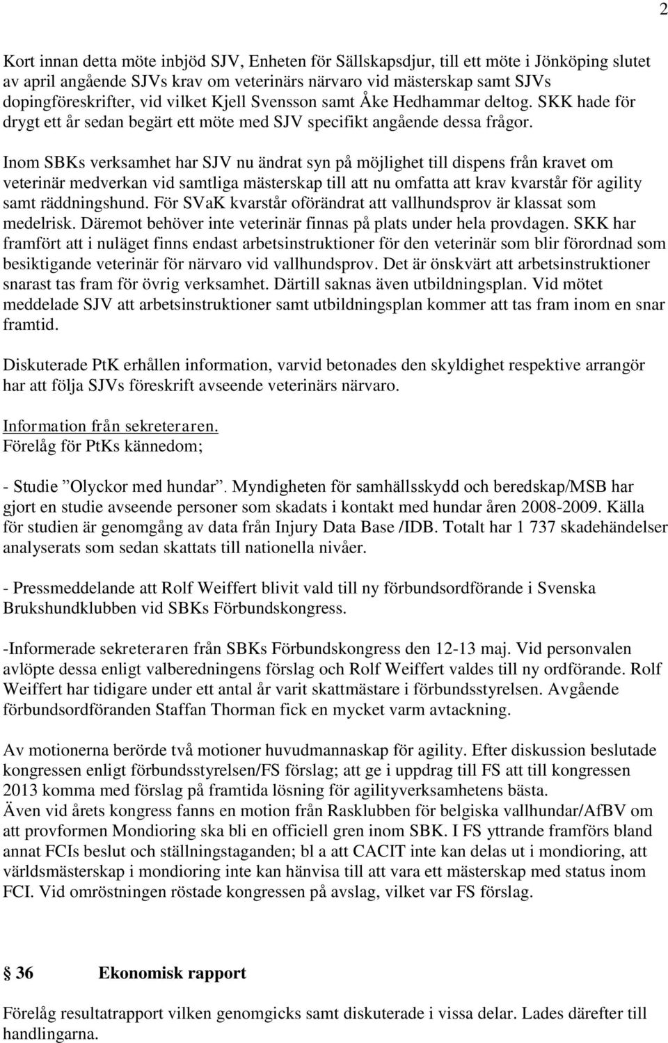 Inom SBKs verksamhet har SJV nu ändrat syn på möjlighet till dispens från kravet om veterinär medverkan vid samtliga mästerskap till att nu omfatta att krav kvarstår för agility samt räddningshund.