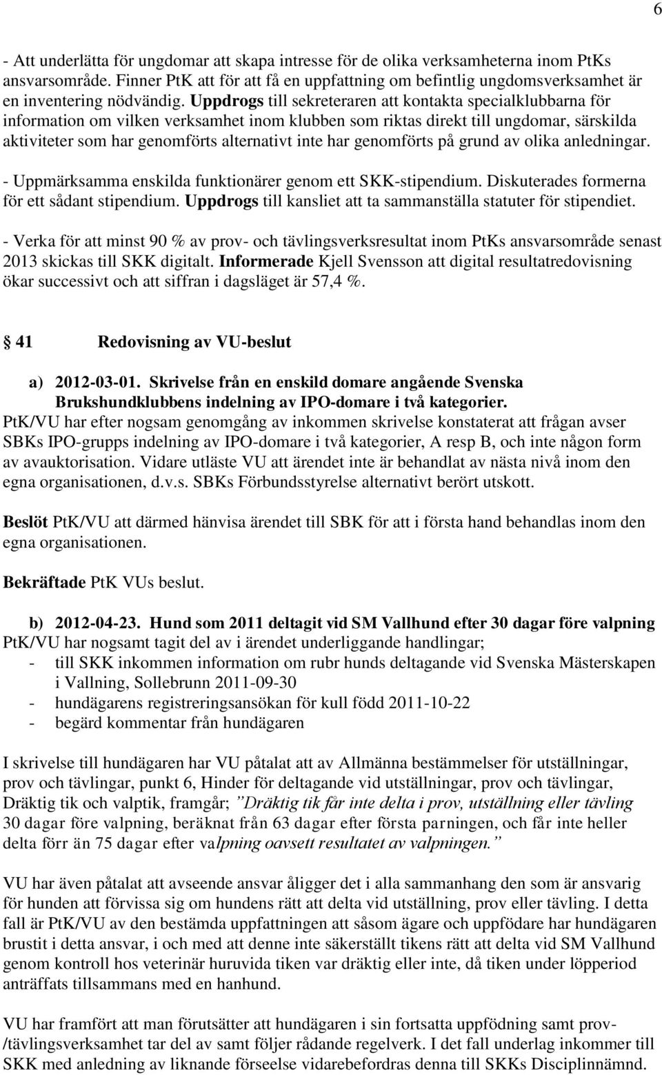 Uppdrogs till sekreteraren att kontakta specialklubbarna för information om vilken verksamhet inom klubben som riktas direkt till ungdomar, särskilda aktiviteter som har genomförts alternativt inte