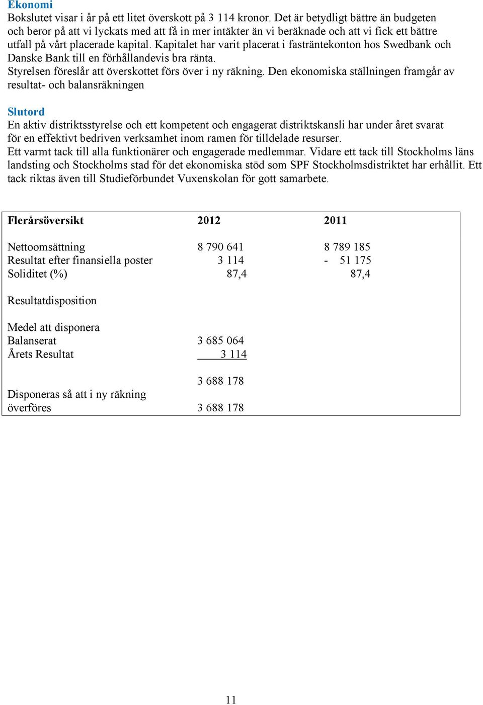 Kapitalet har varit placerat i fasträntekonton hos Swedbank och Danske Bank till en förhållandevis bra ränta. Styrelsen föreslår att överskottet förs över i ny räkning.