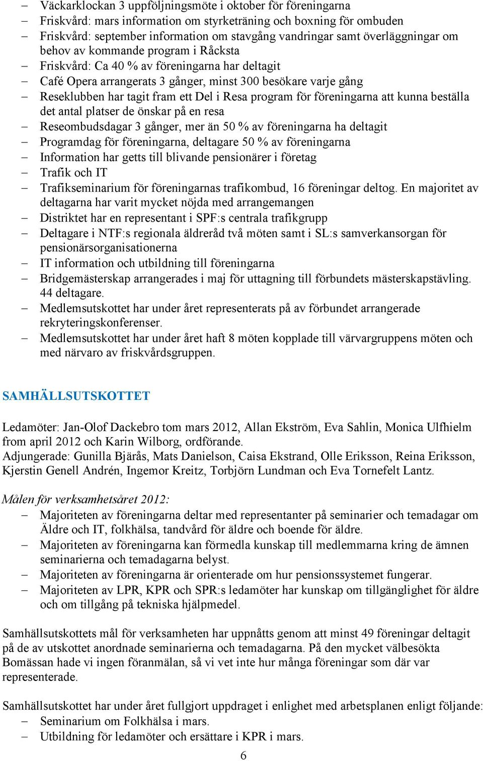 i Resa program för föreningarna att kunna beställa det antal platser de önskar på en resa Reseombudsdagar 3 gånger, mer än 50 % av föreningarna ha deltagit Programdag för föreningarna, deltagare 50 %