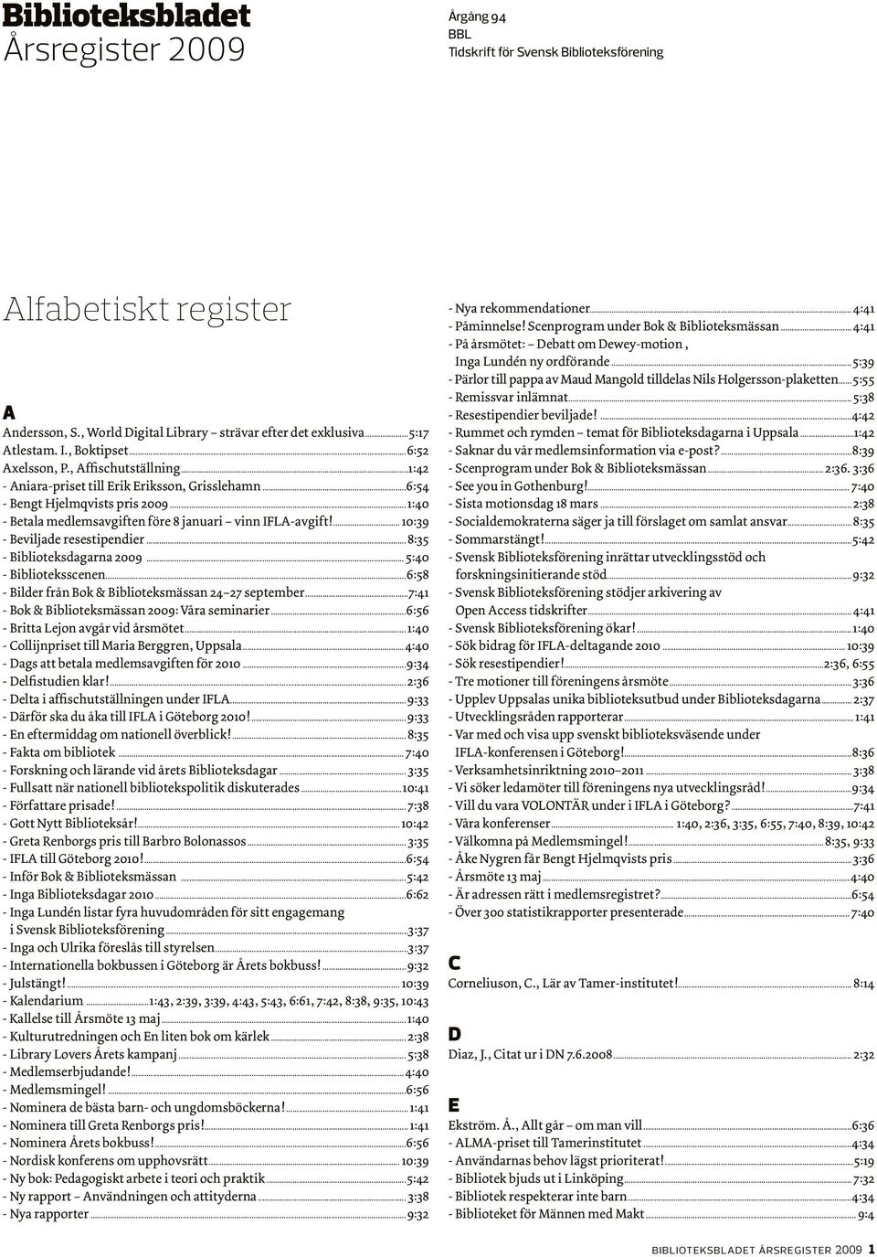 ..1:40 - Betala medlemsavgiften före 8 januari vinn IFLA-avgift!... 10:39 - Beviljade resestipendier... 8:35 - Biblioteksdagarna 2009... 5:40 - Biblioteksscenen.