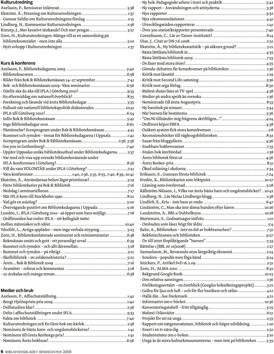 .. 5:10 - Nytt avhopp i Kulturutredningen...1:37 Kurs & konferens Axelsson, P., Biblioteksdagarna 2009... 5:40 - Biblioteksscenen...6:58 - Bilder från Bok & Biblioteksmässan 24 27 september.