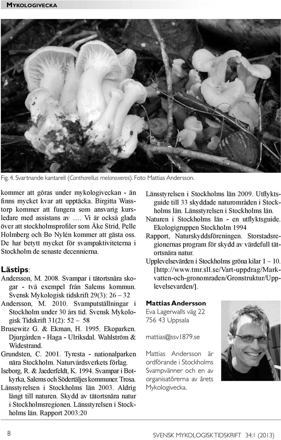 De har betytt mycket för svampaktiviteterna i Stockholm de senaste decennierna. Lästips: Andersson, M. 2008. Svampar i tätortsnära skogar - två exempel från Salems kommun.
