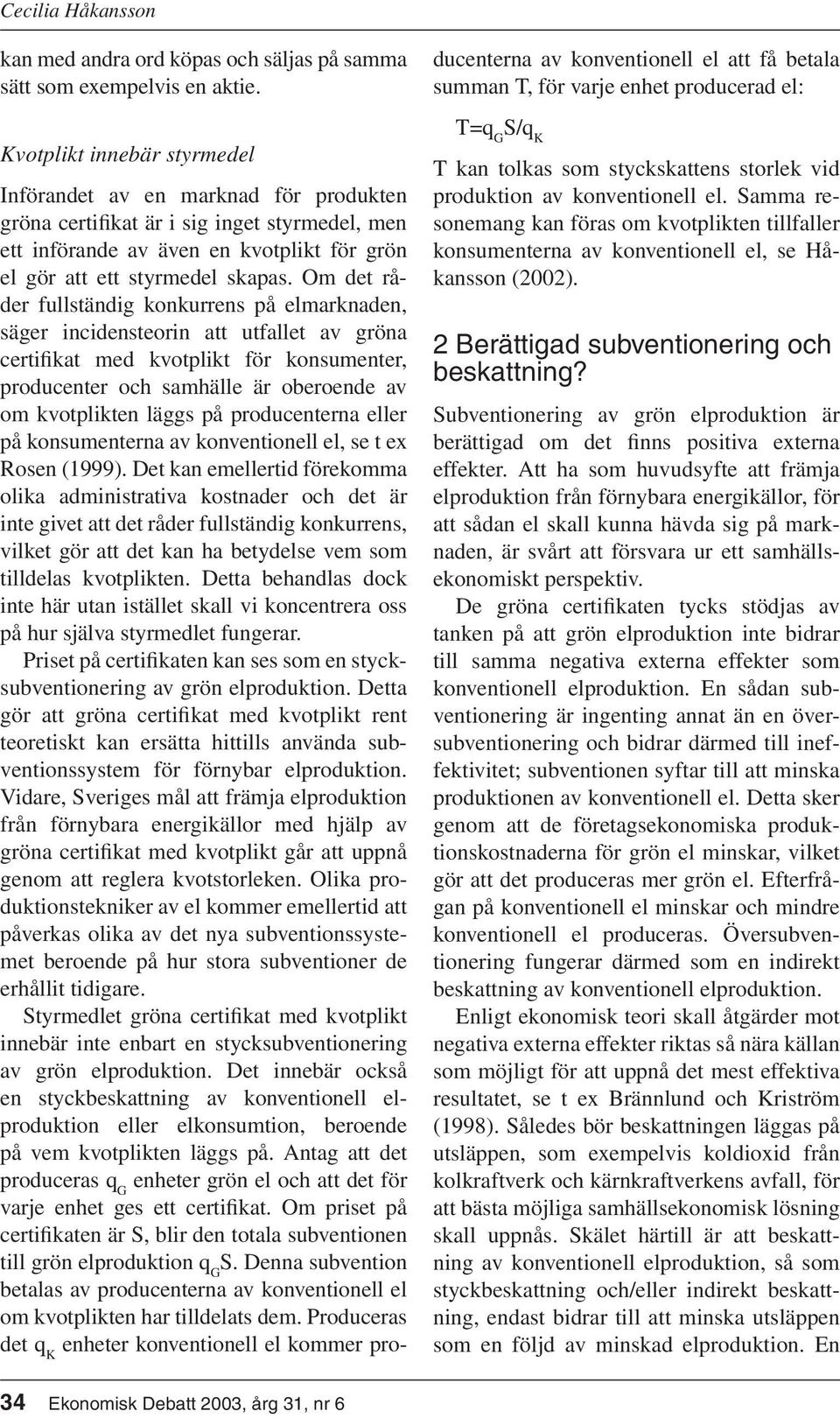 Om det råder fullständig konkurrens på elmarknaden, säger incidensteorin att utfallet av gröna certifikat med kvotplikt för konsumenter, producenter och samhälle är oberoende av om kvotplikten läggs