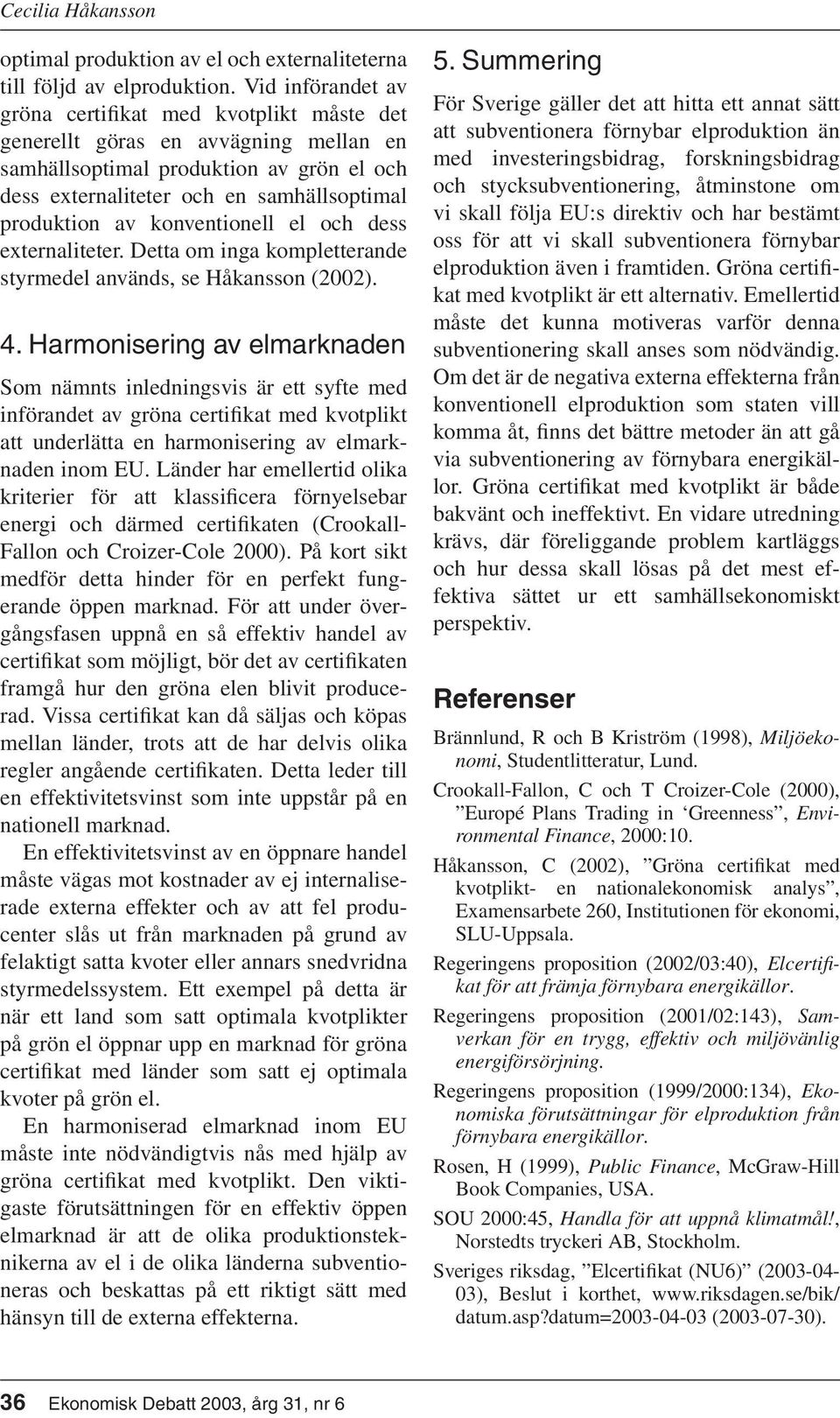 konventionell el och dess externaliteter. Detta om inga kompletterande styrmedel används, se Håkansson (2002). 4.