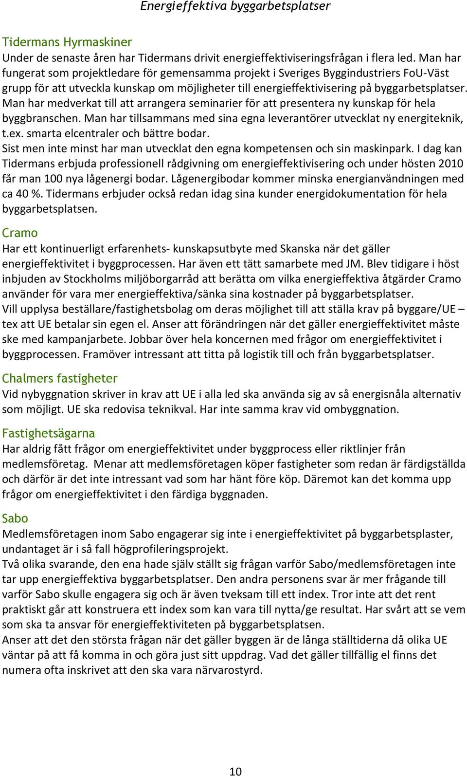 Man har medverkat till att arrangera seminarier för att presentera ny kunskap för hela byggbranschen. Man har tillsammans med sina egna leverantörer utvecklat ny energiteknik, t.ex.