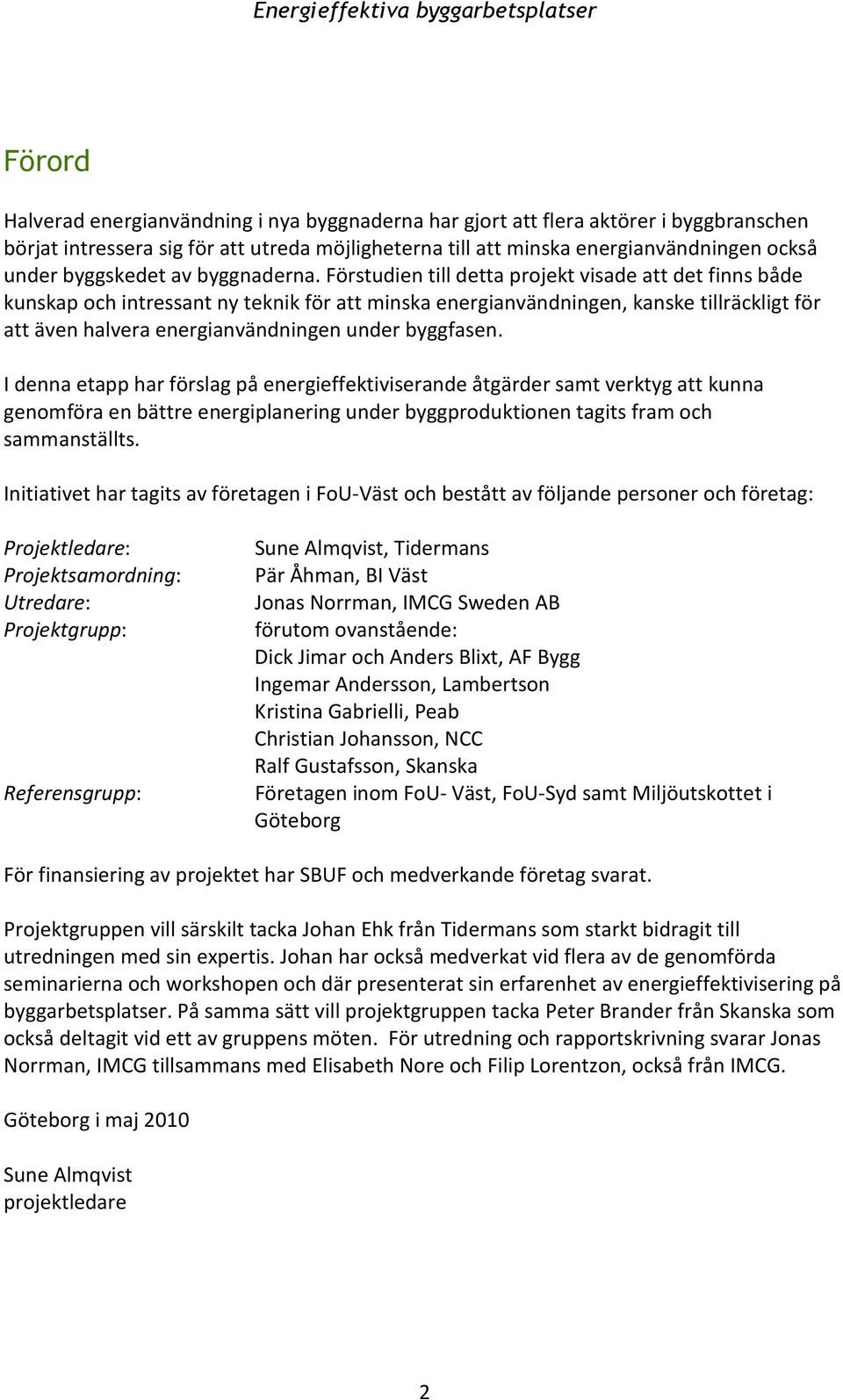 Förstudien till detta projekt visade att det finns både kunskap och intressant ny teknik för att minska energianvändningen, kanske tillräckligt för att även halvera energianvändningen under byggfasen.