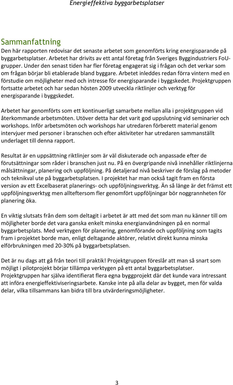 Under den senast tiden har fler företag engagerat sig i frågan och det verkar som om frågan börjar bli etablerade bland byggare.