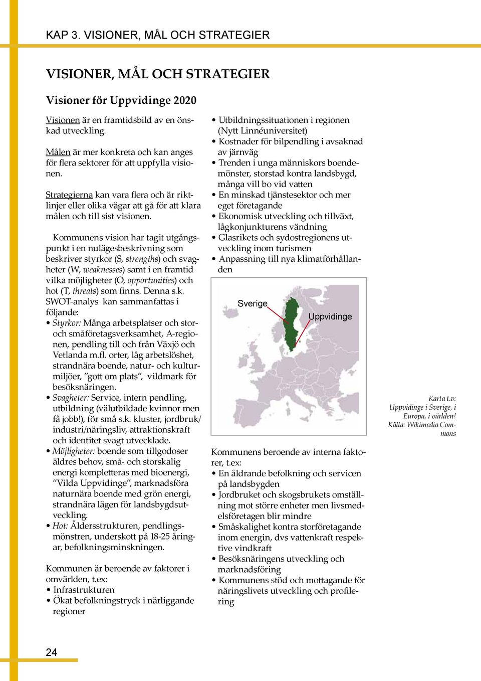 Kommunens vision har tagit utgångspunkt i en nulägesbeskrivning som beskriver styrkor (S, strengths) och svagheter (W, weaknesses) samt i en framtid vilka möjligheter (O, opportunities) och hot (T,