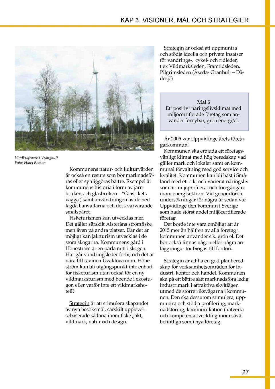 . Vindkraftverk i Vrånghult Foto: Hans Boman Kommunens natur- och kulturvärden är också en resurs som bör marknadsföras eller synliggöras bättre.