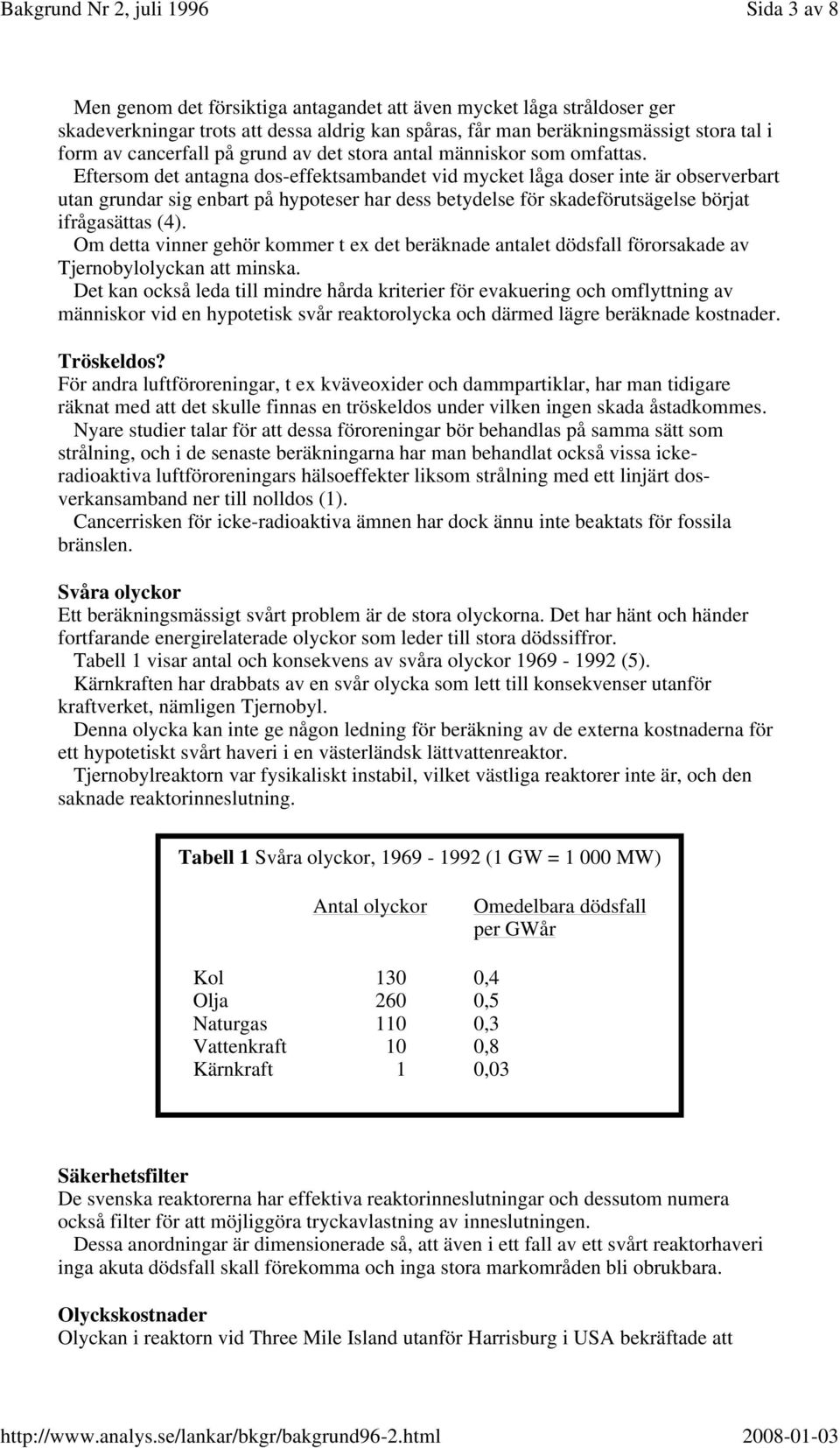 Eftersom det antagna dos-effektsambandet vid mycket låga doser inte är observerbart utan grundar sig enbart på hypoteser har dess betydelse för skadeförutsägelse börjat ifrågasättas (4).