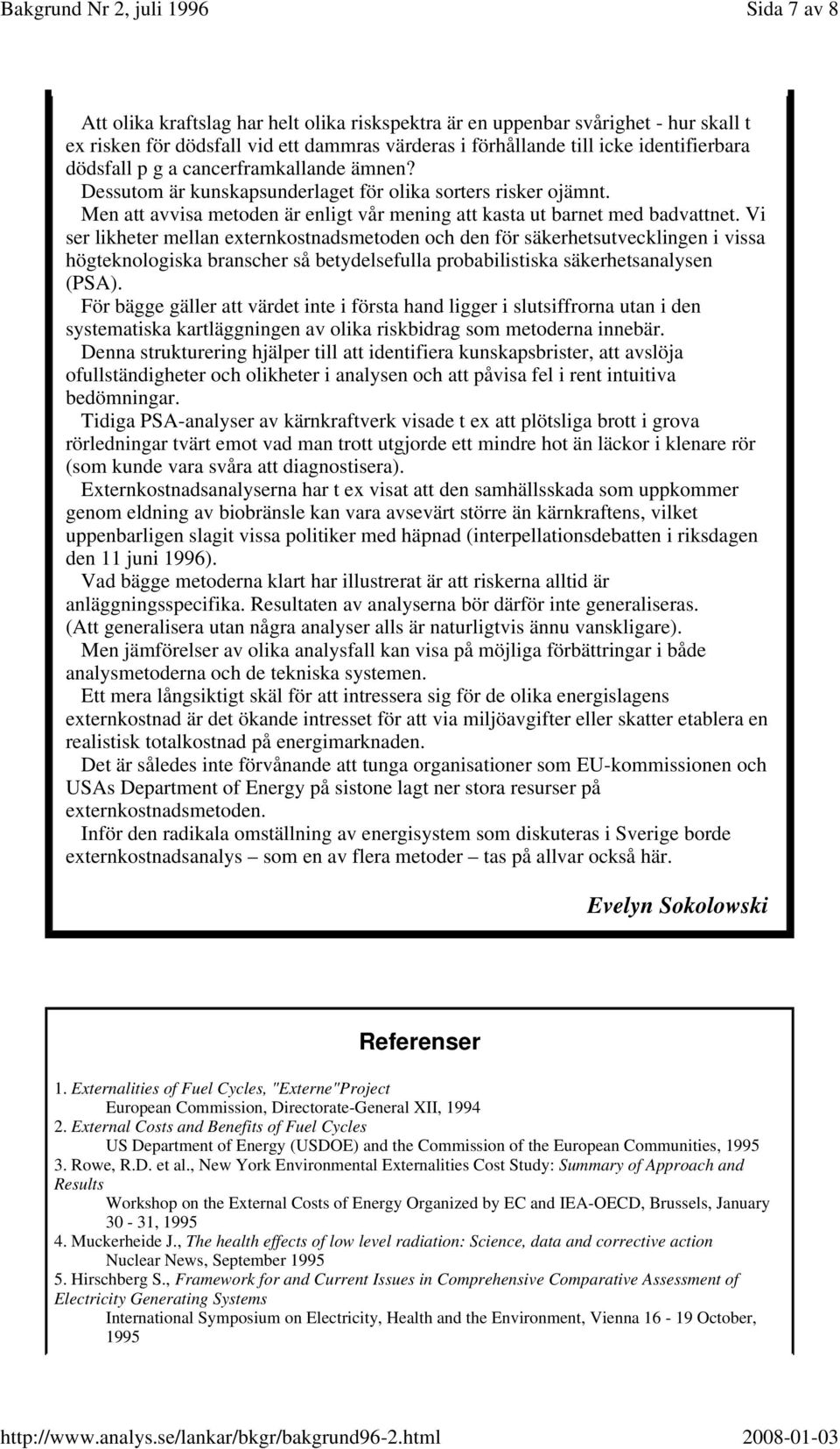 Vi ser likheter mellan externkostnadsmetoden och den för säkerhetsutvecklingen i vissa högteknologiska branscher så betydelsefulla probabilistiska säkerhetsanalysen (PSA).