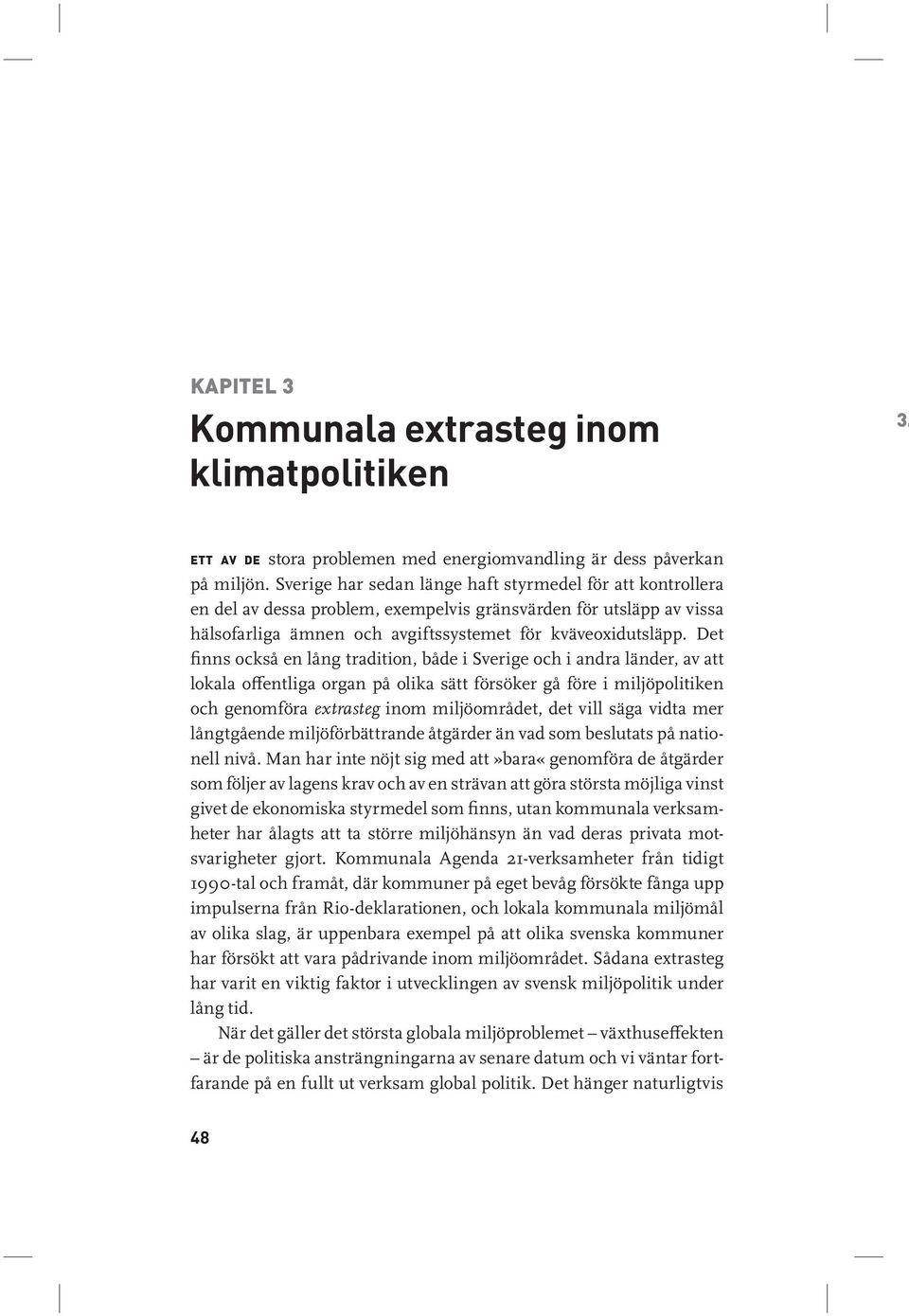 Det finns också en lång tradition, både i Sverige och i andra länder, av att lokala offentliga organ på olika sätt försöker gå före i miljöpolitiken och genomföra extrasteg inom miljöområdet, det