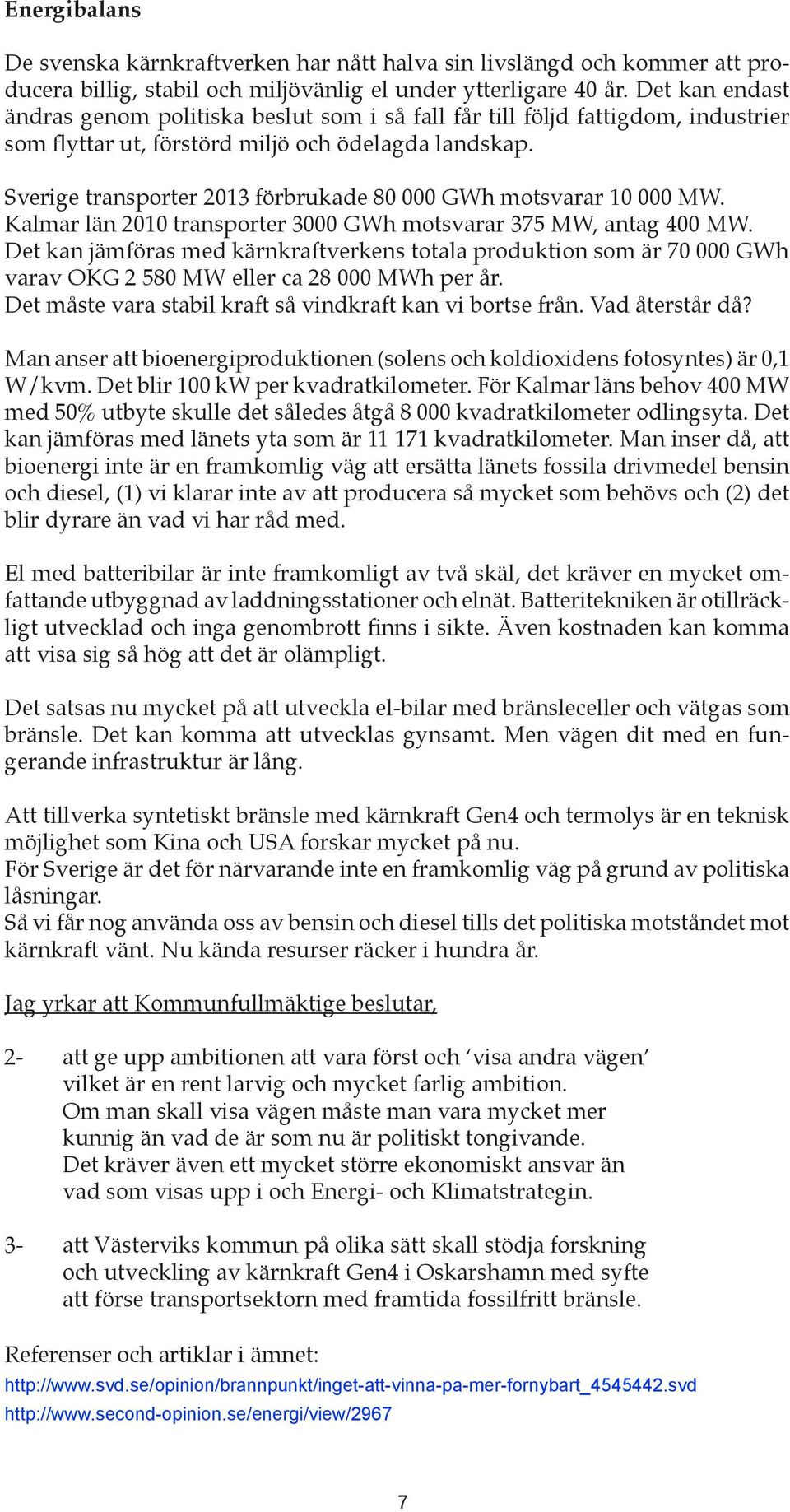 Sverige transporter 2013 förbrukade 80 000 GWh motsvarar 10 000 MW. Kalmar län 2010 transporter 3000 GWh motsvarar 375 MW, antag 400 MW.