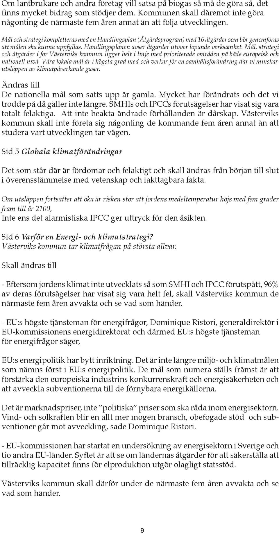 Mål och strategi kompletteras med en Handlingsplan (Åtgärdsprogram) med 16 åtgärder som bör genomföras att målen ska kunna uppfyllas. Handlingsplanen avser åtgärder utöver löpande verksamhet.