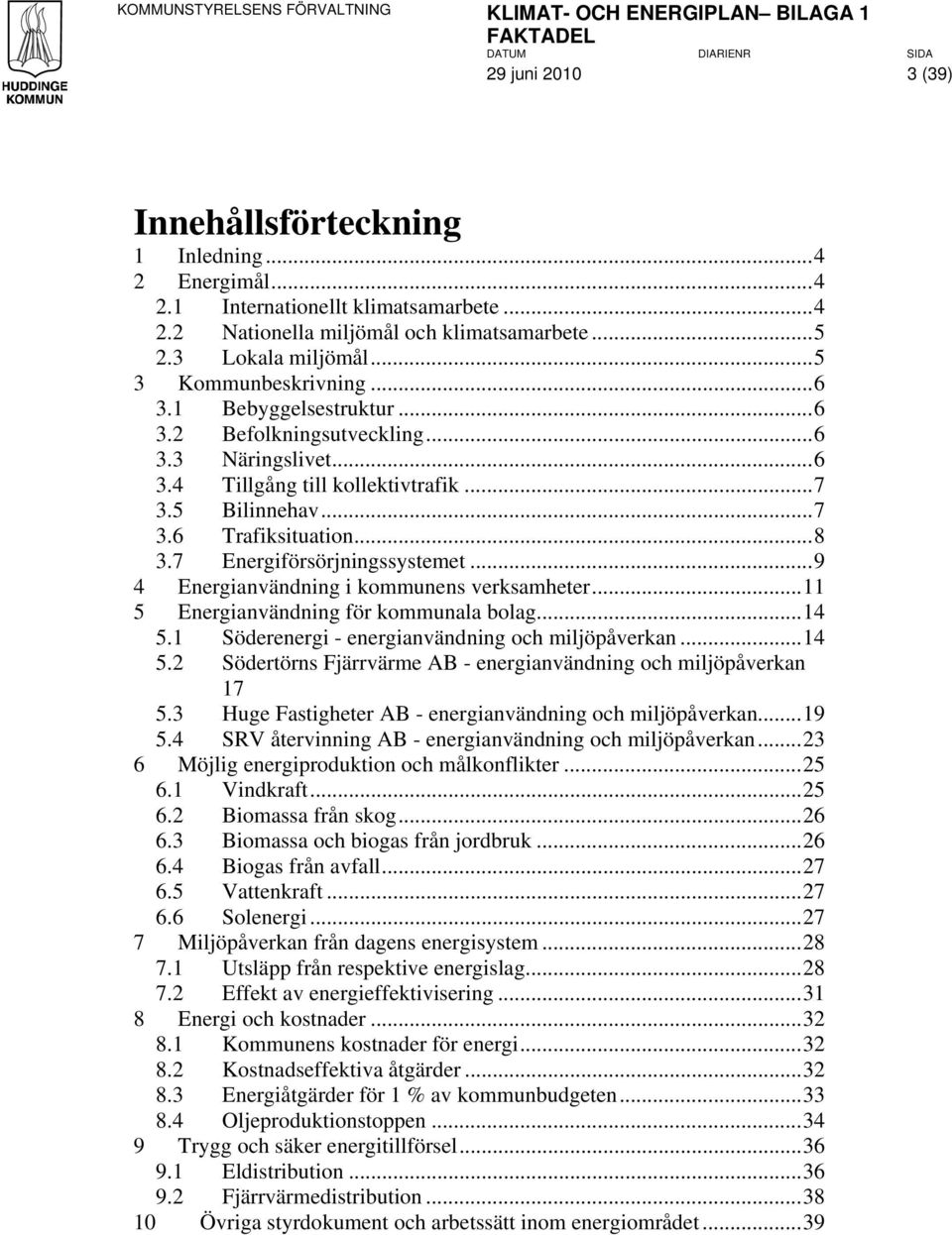 7 Energiförsörjningssystemet...9 4 Energianvändning i kommunens verksamheter...11 5 Energianvändning för kommunala bolag...14 5.1 Söderenergi - energianvändning och miljöpåverkan...14 5.2 Södertörns Fjärrvärme AB - energianvändning och miljöpåverkan 17 5.