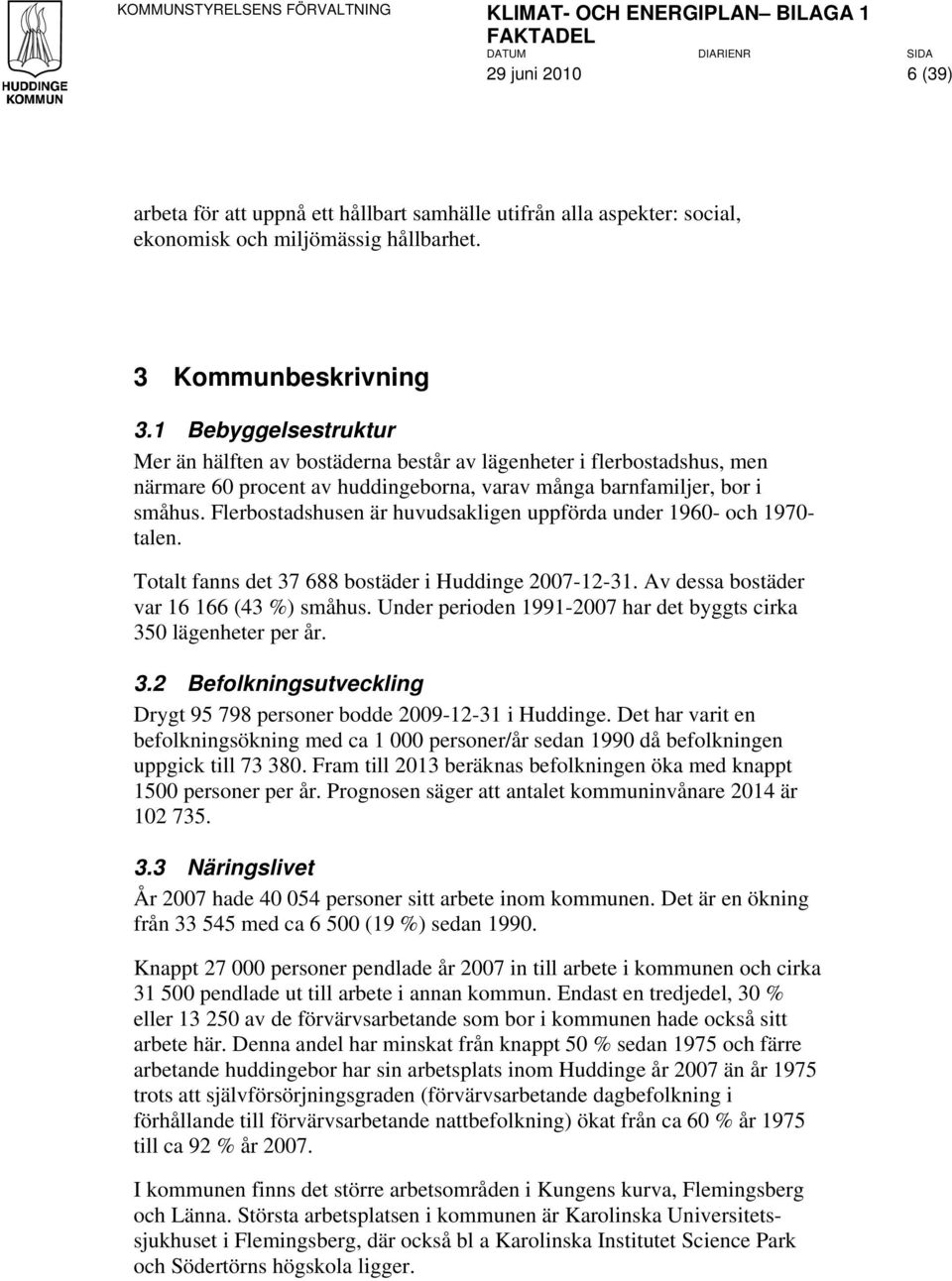 Flerbostadshusen är huvudsakligen uppförda under 1960- och 1970- talen. Totalt fanns det 37 688 bostäder i Huddinge 2007-12-31. Av dessa bostäder var 16 166 (43 %) småhus.