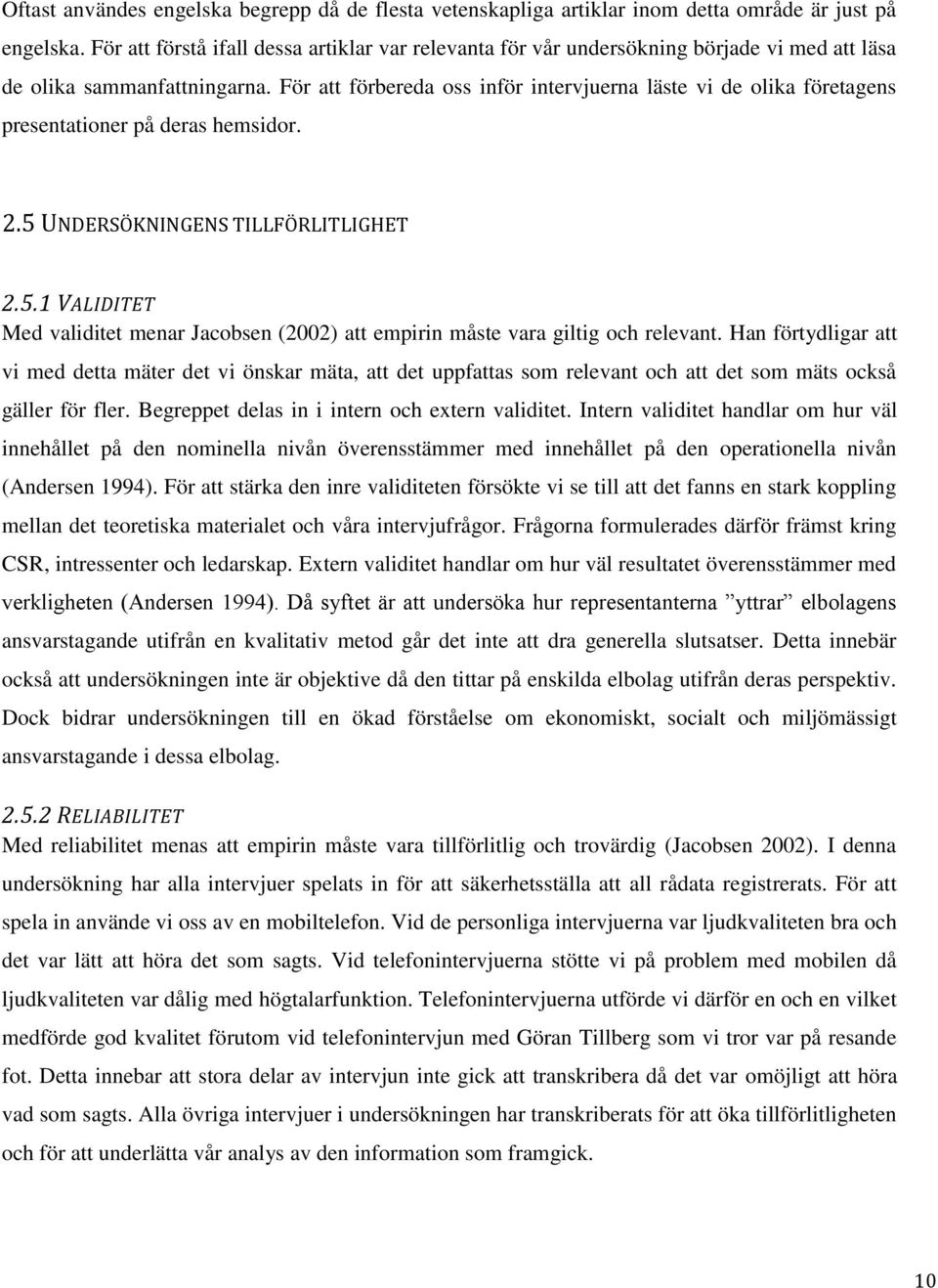 För att förbereda oss inför intervjuerna läste vi de olika företagens presentationer på deras hemsidor. 2.5 UNDERSÖKNINGENS TILLFÖRLITLIGHET 2.5.1 VALIDITET Med validitet menar Jacobsen (2002) att empirin måste vara giltig och relevant.