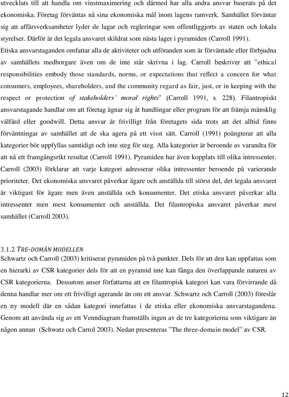 Därför är det legala ansvaret skildrat som nästa lager i pyramiden (Carroll 1991).