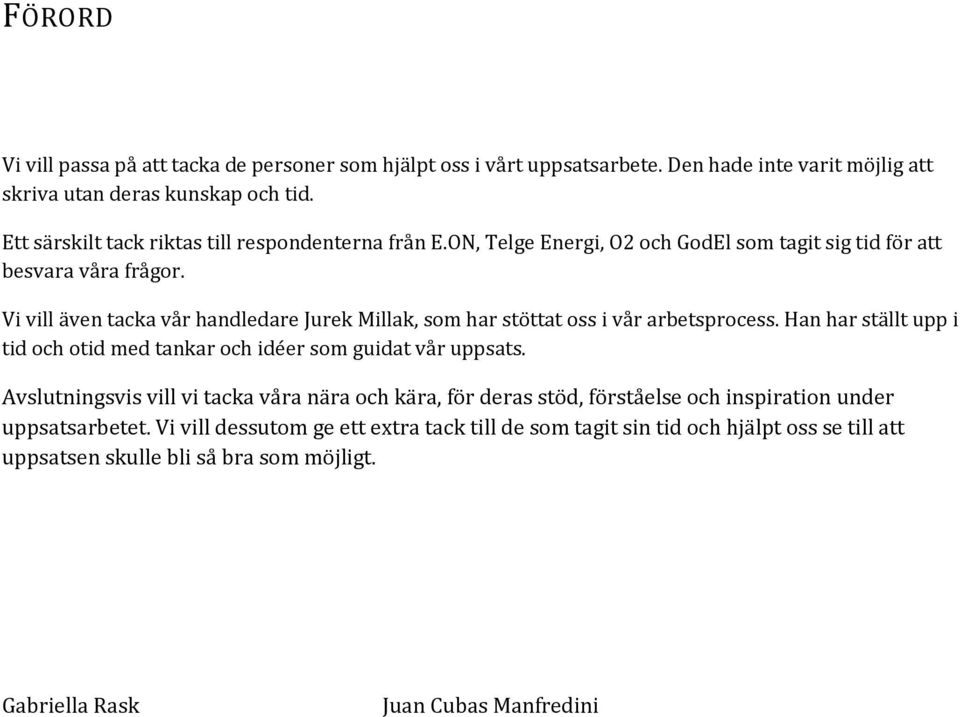 Vi vill även tacka vår handledare Jurek Millak, som har stöttat oss i vår arbetsprocess. Han har ställt upp i tid och otid med tankar och idéer som guidat vår uppsats.