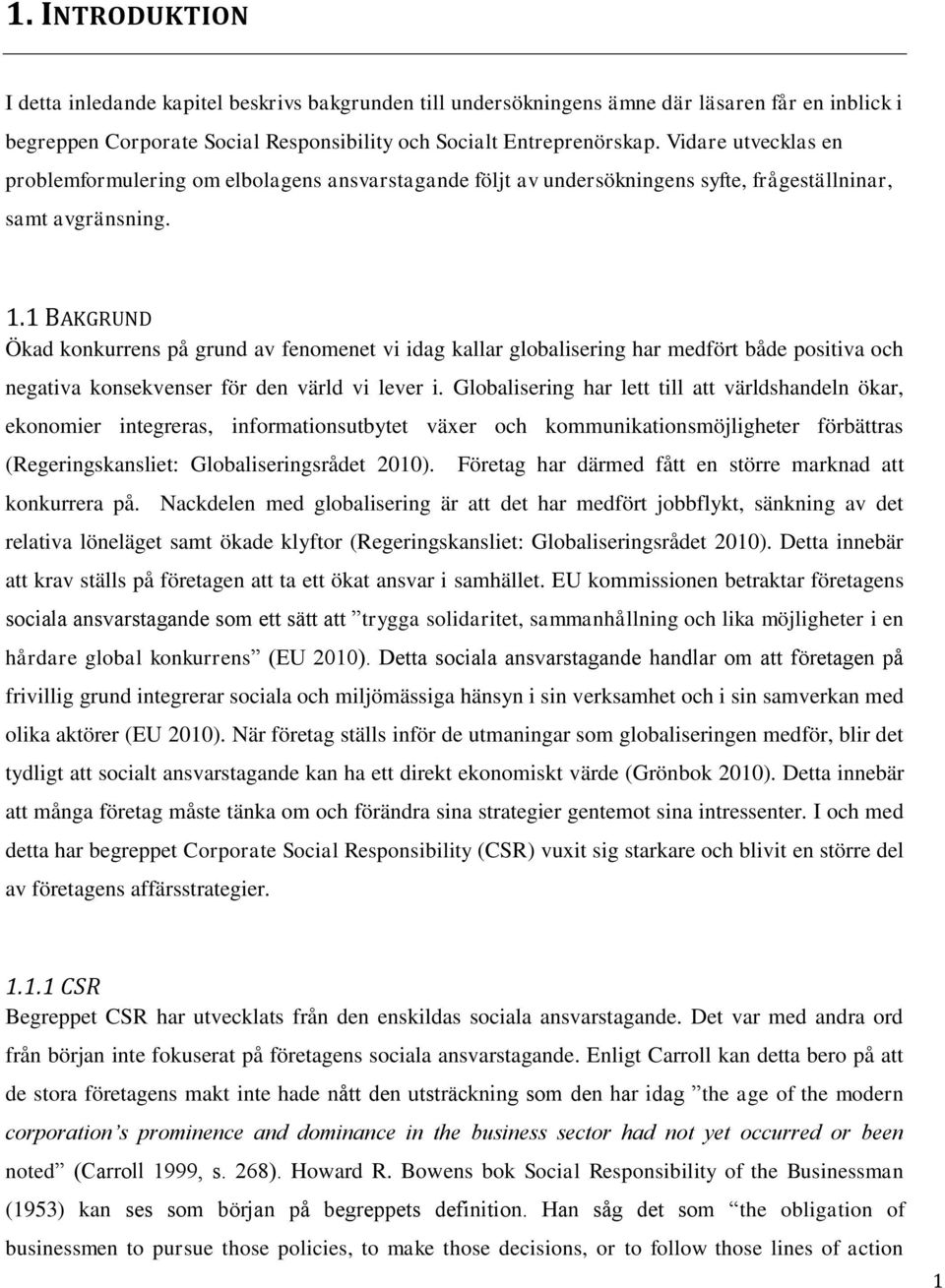 1 BAKGRUND Ökad konkurrens på grund av fenomenet vi idag kallar globalisering har medfört både positiva och negativa konsekvenser för den värld vi lever i.