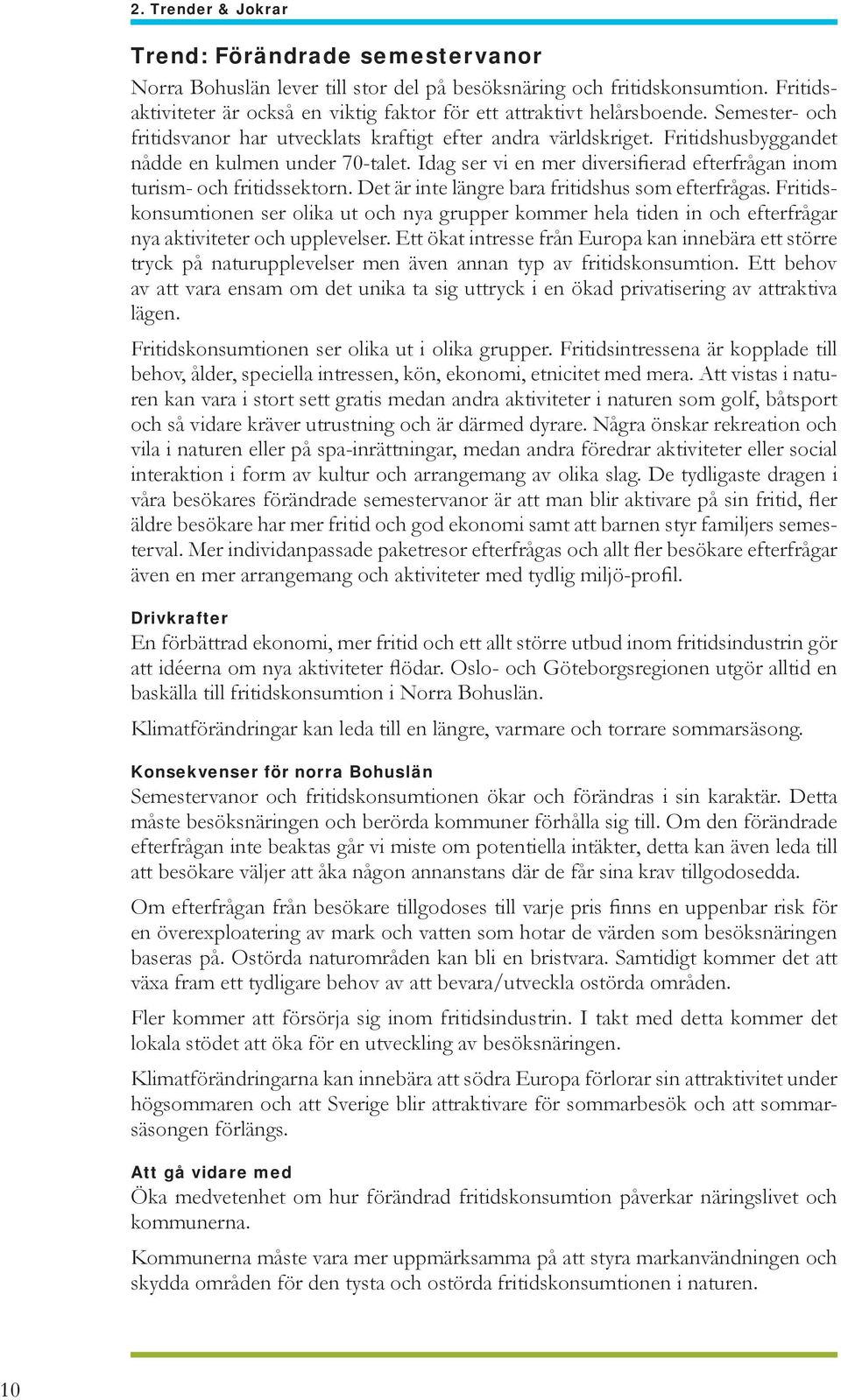 Fritidshusbyggandet nådde en kulmen under 70-talet. Idag ser vi en mer diversifierad efterfrågan inom turism- och fritidssektorn. Det är inte längre bara fritidshus som efterfrågas.