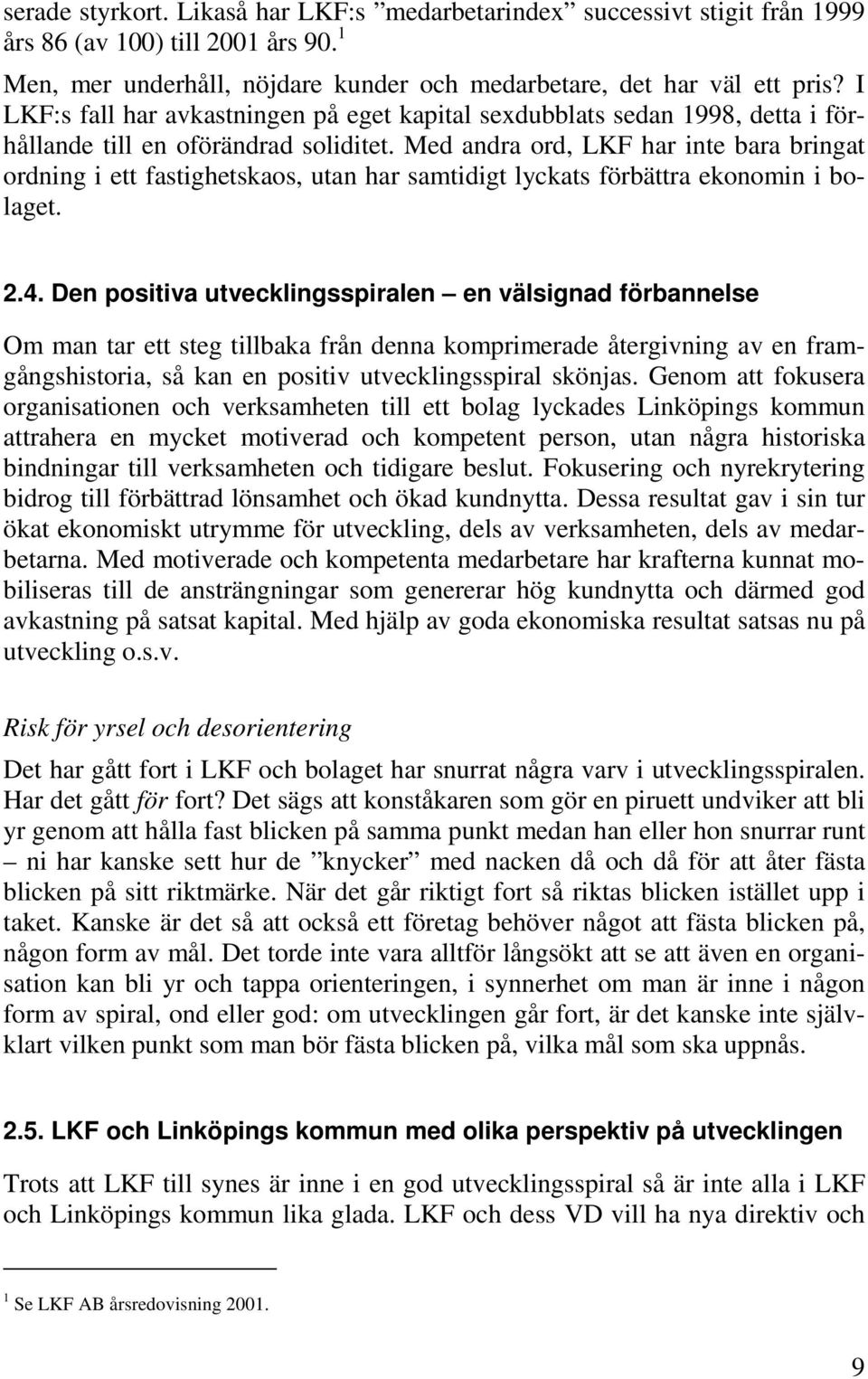 Med andra ord, LKF har inte bara bringat ordning i ett fastighetskaos, utan har samtidigt lyckats förbättra ekonomin i bolaget. 2.4.