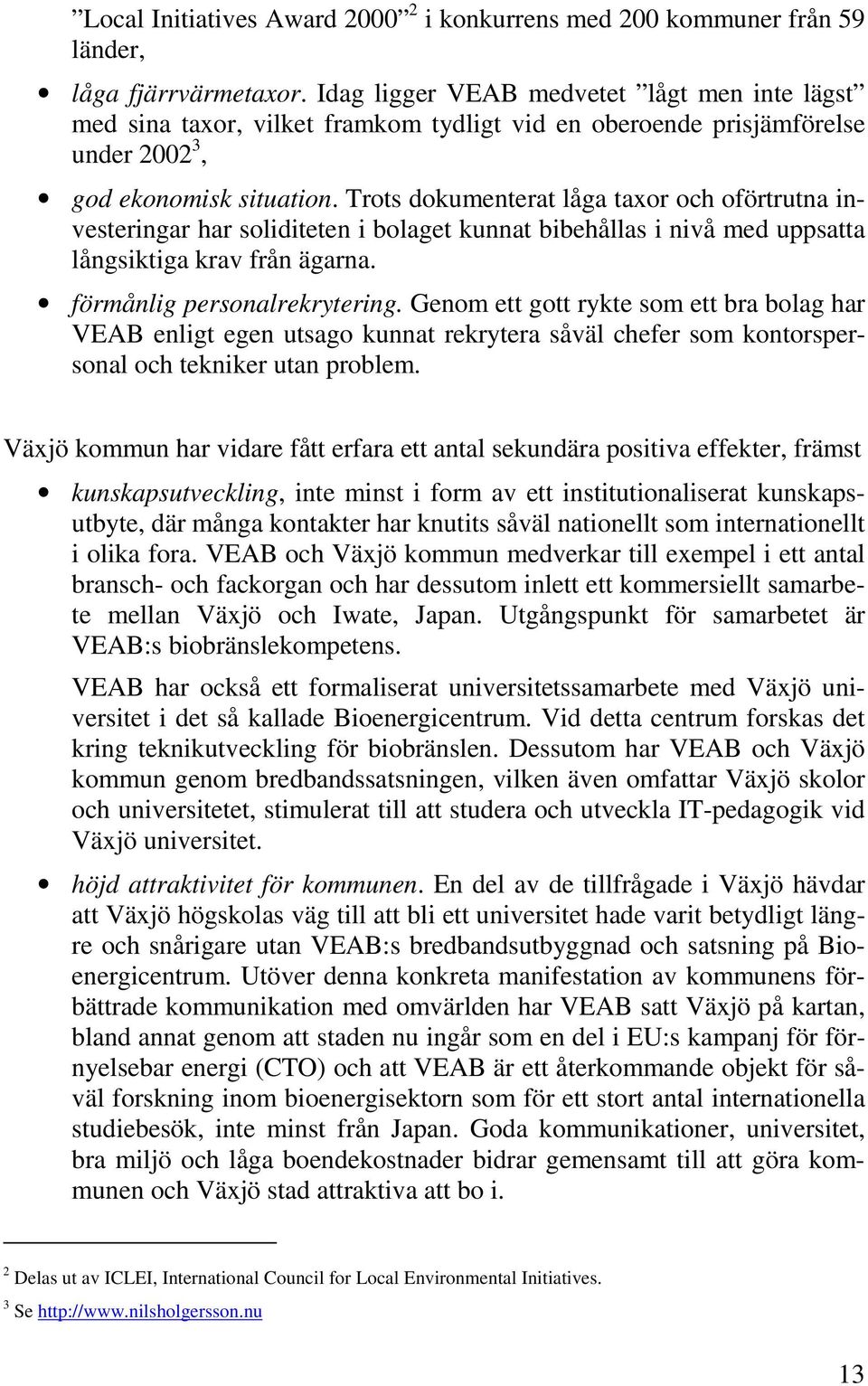 Trots dokumenterat låga taxor och oförtrutna investeringar har soliditeten i bolaget kunnat bibehållas i nivå med uppsatta långsiktiga krav från ägarna. förmånlig personalrekrytering.