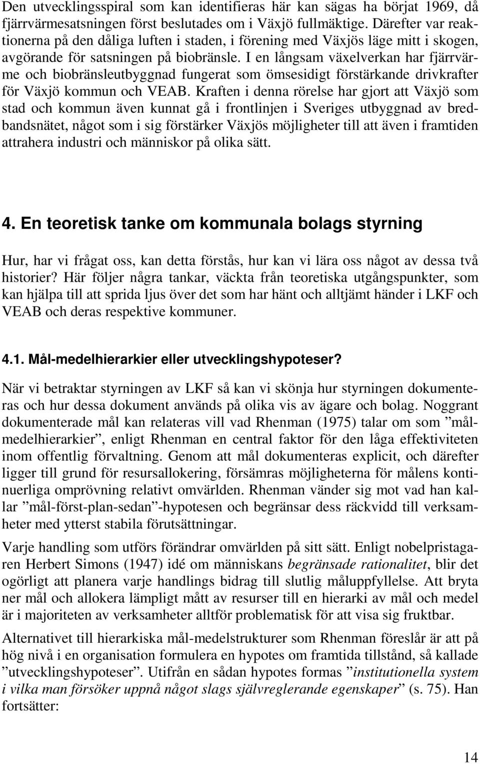 I en långsam växelverkan har fjärrvärme och biobränsleutbyggnad fungerat som ömsesidigt förstärkande drivkrafter för Växjö kommun och VEAB.