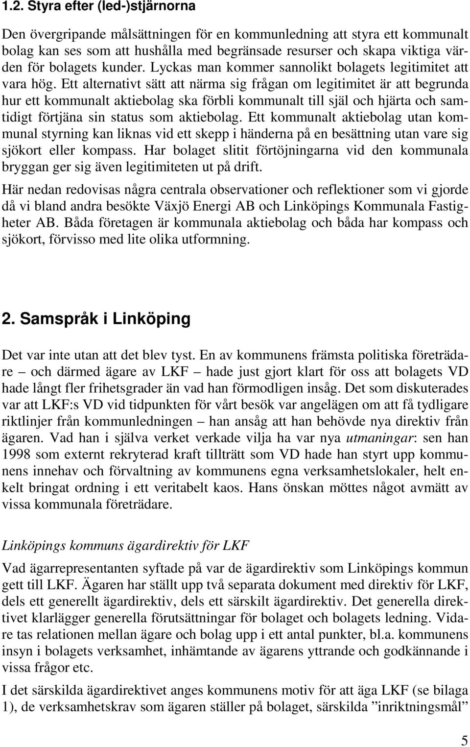 Ett alternativt sätt att närma sig frågan om legitimitet är att begrunda hur ett kommunalt aktiebolag ska förbli kommunalt till själ och hjärta och samtidigt förtjäna sin status som aktiebolag.