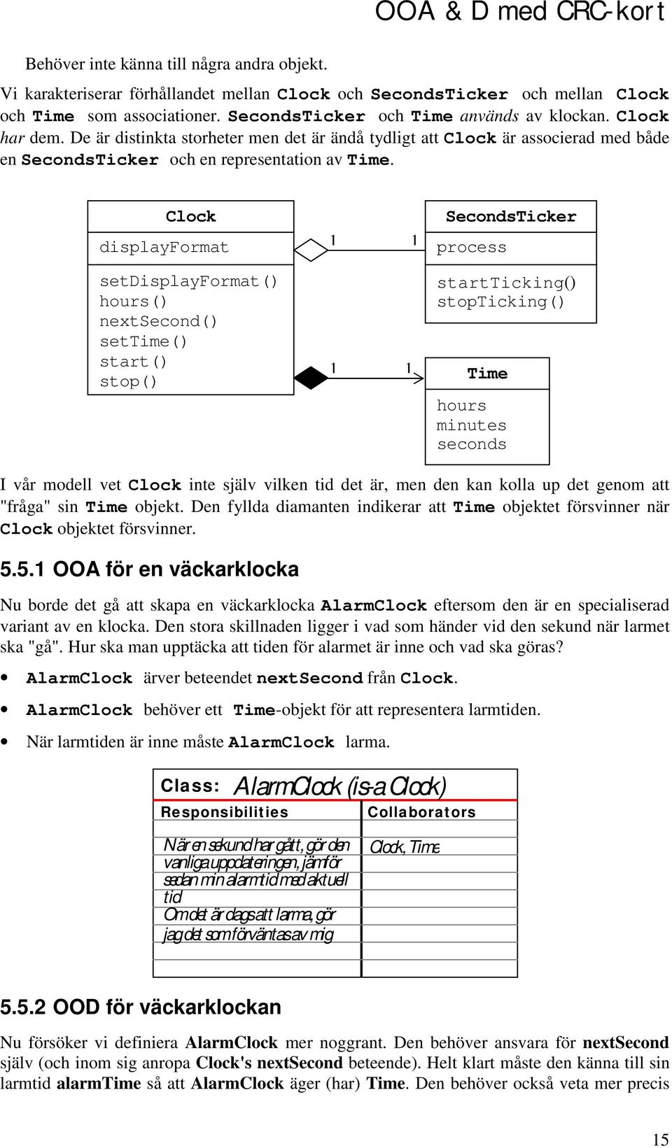 Clock displayformat 1 1 SecondsTicker process setdisplayformat() hours() nextsecond() settime() start() stop() 1 1 startticking() stopticking() Time hours minutes seconds I vår modell vet Clock inte