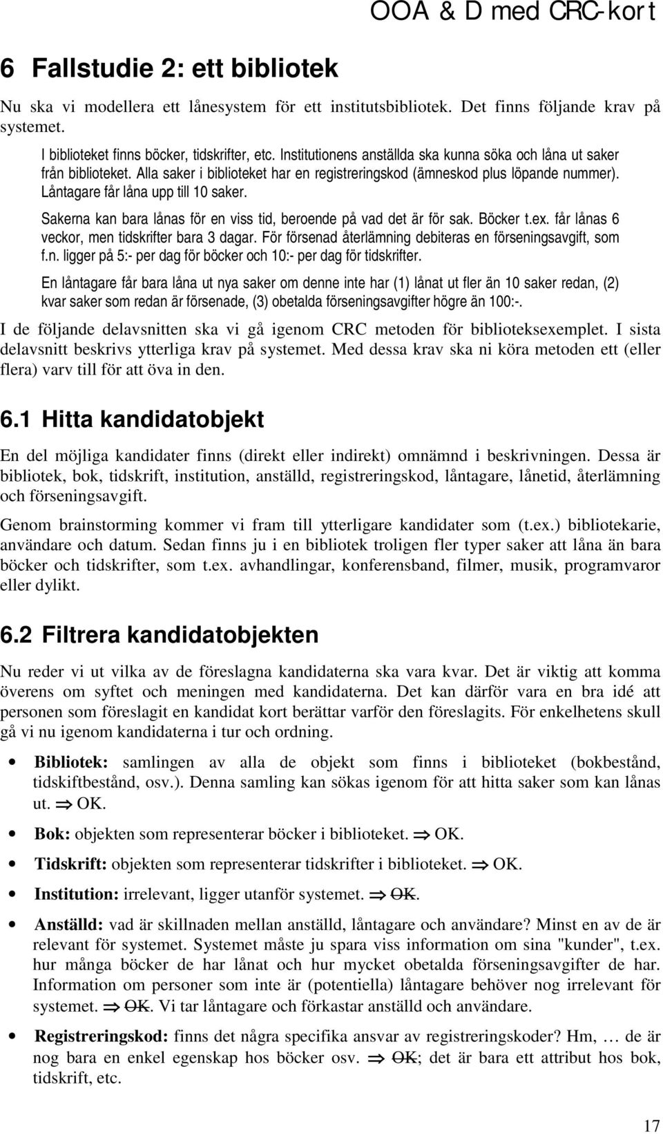 Sakerna kan bara lånas för en viss tid, beroende på vad det är för sak. Böcker t.ex. får lånas 6 veckor, men tidskrifter bara 3 dagar. För försenad återlämning debiteras en förseningsavgift, som f.n. ligger på 5:- per dag för böcker och 10:- per dag för tidskrifter.