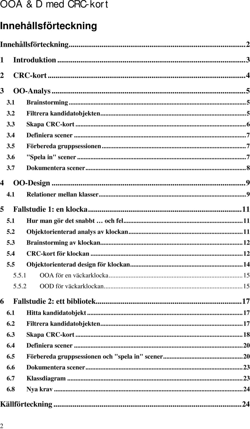 ..11 5.2 Objektorienterad analys av klockan...11 5.3 Brainstorming av klockan...12 5.4 CRC-kort för klockan...12 5.5 Objektorienterad design för klockan...14 5.5.1 OOA för en väckarklocka...15 5.5.2 OOD för väckarklockan.