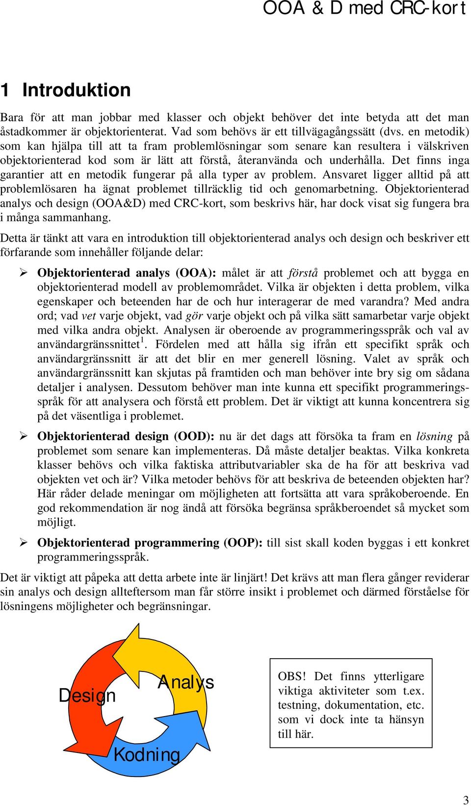 Det finns inga garantier att en metodik fungerar på alla typer av problem. Ansvaret ligger alltid på att problemlösaren ha ägnat problemet tillräcklig tid och genomarbetning.