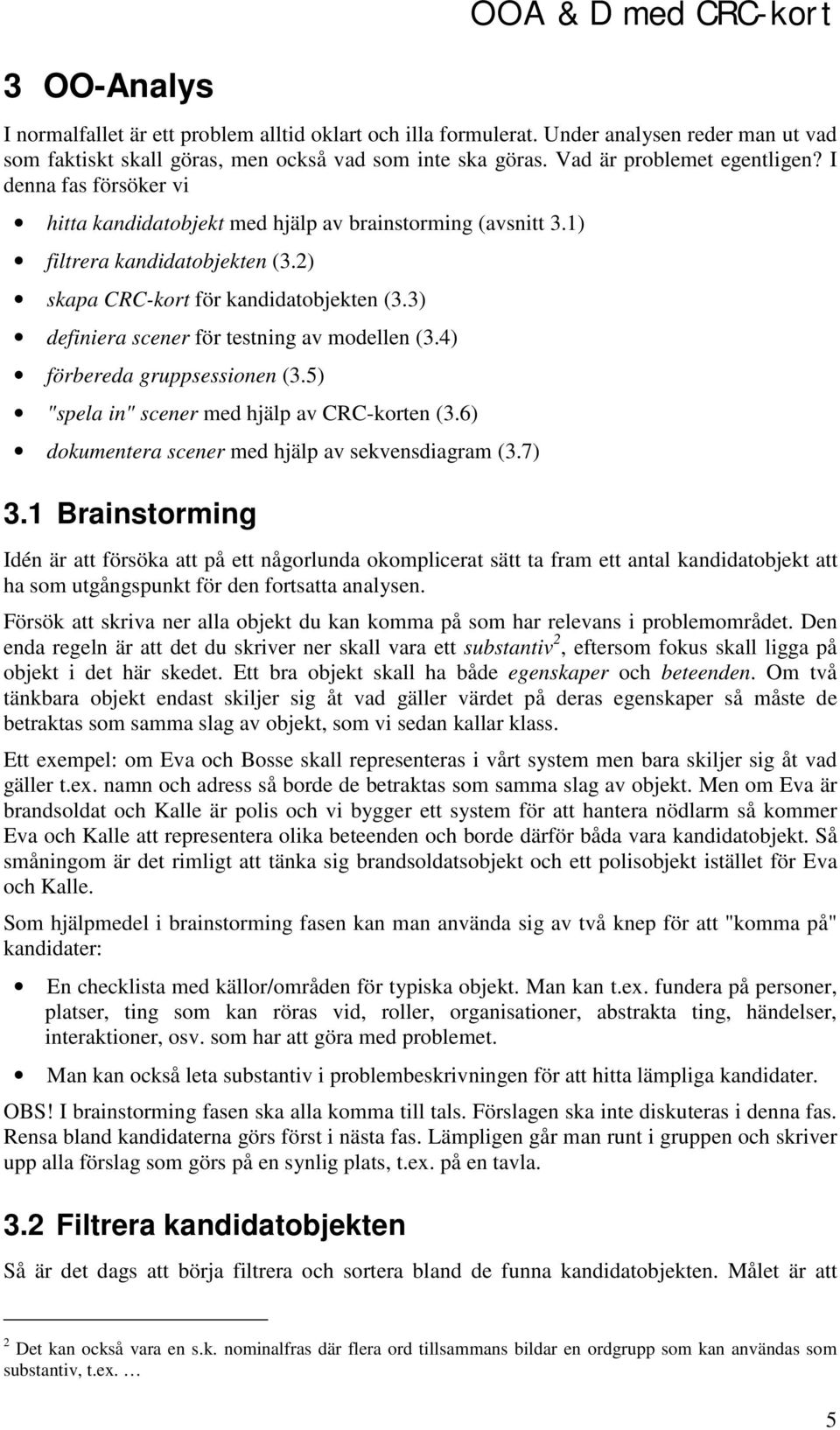 3) definiera scener för testning av modellen (3.4) förbereda gruppsessionen (3.5) "spela in" scener med hjälp av CRC-korten (3.6) dokumentera scener med hjälp av sekvensdiagram (3.7) 3.