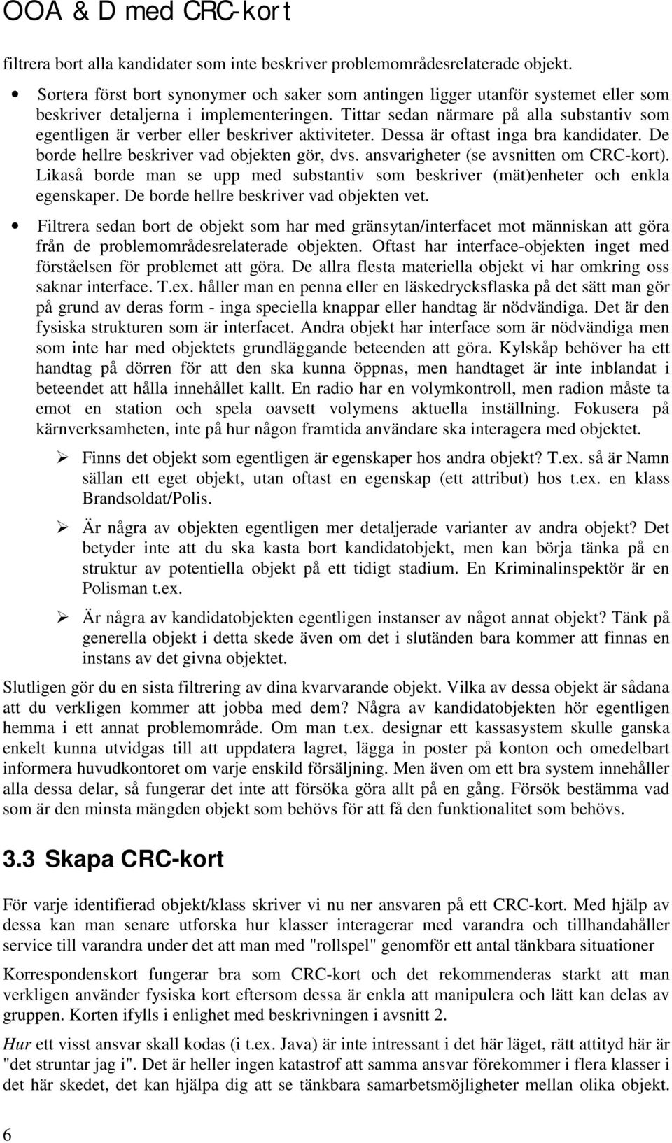 Tittar sedan närmare på alla substantiv som egentligen är verber eller beskriver aktiviteter. Dessa är oftast inga bra kandidater. De borde hellre beskriver vad objekten gör, dvs.