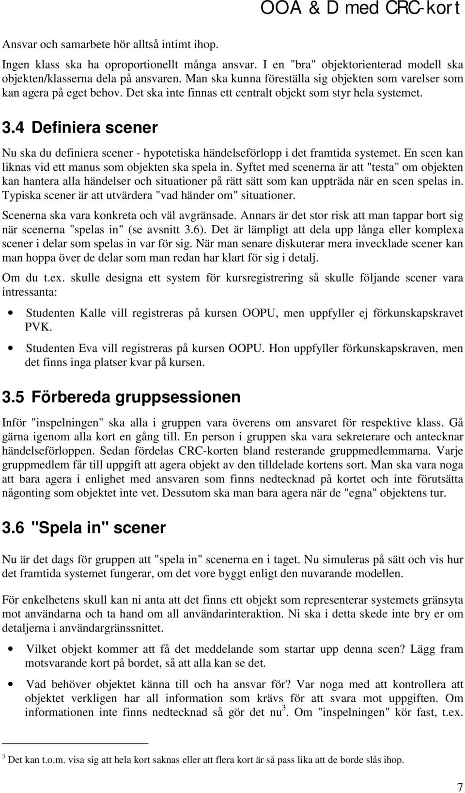 4 Definiera scener Nu ska du definiera scener - hypotetiska händelseförlopp i det framtida systemet. En scen kan liknas vid ett manus som objekten ska spela in.